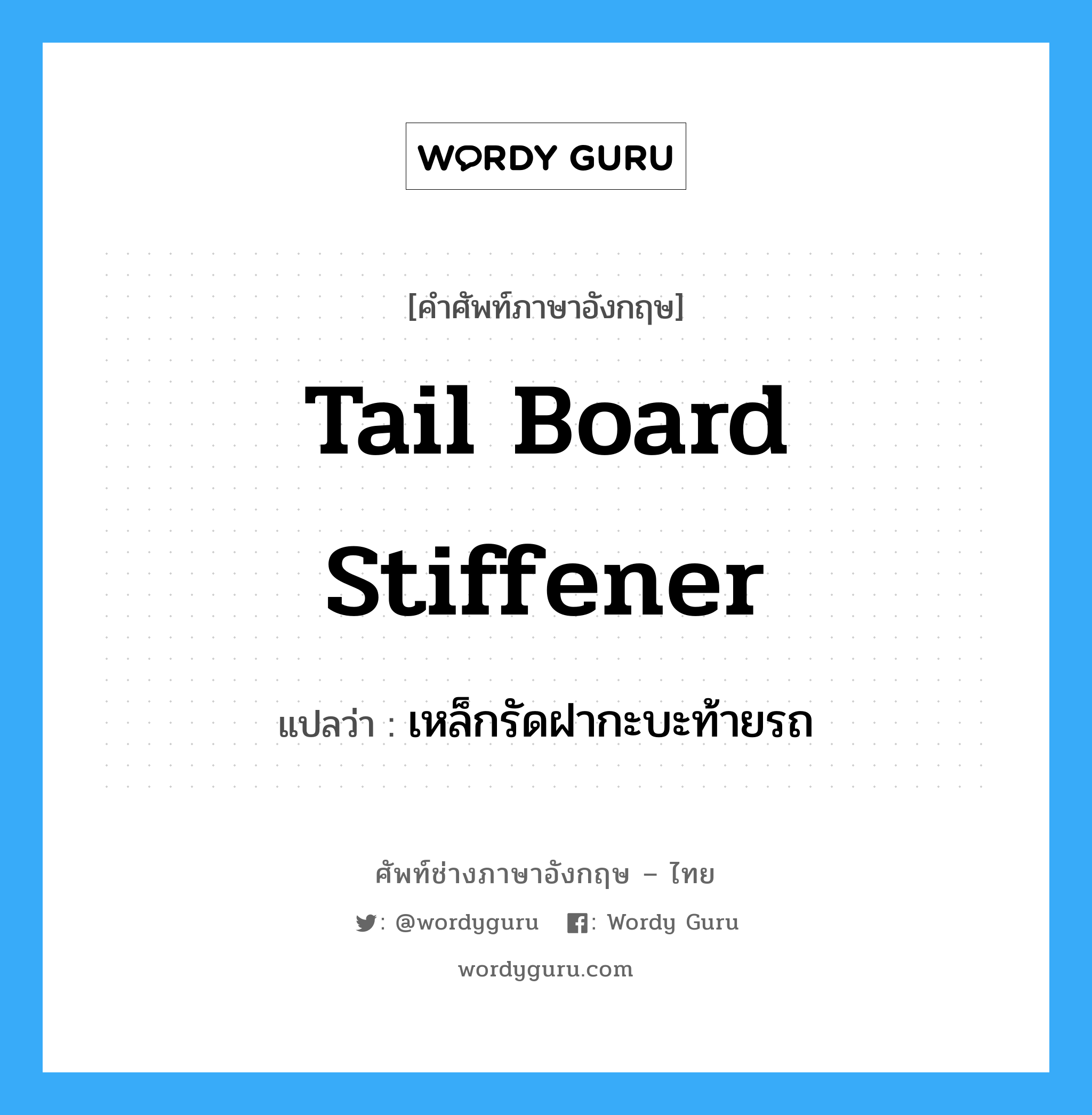 tail board stiffener แปลว่า?, คำศัพท์ช่างภาษาอังกฤษ - ไทย tail board stiffener คำศัพท์ภาษาอังกฤษ tail board stiffener แปลว่า เหล็กรัดฝากะบะท้ายรถ