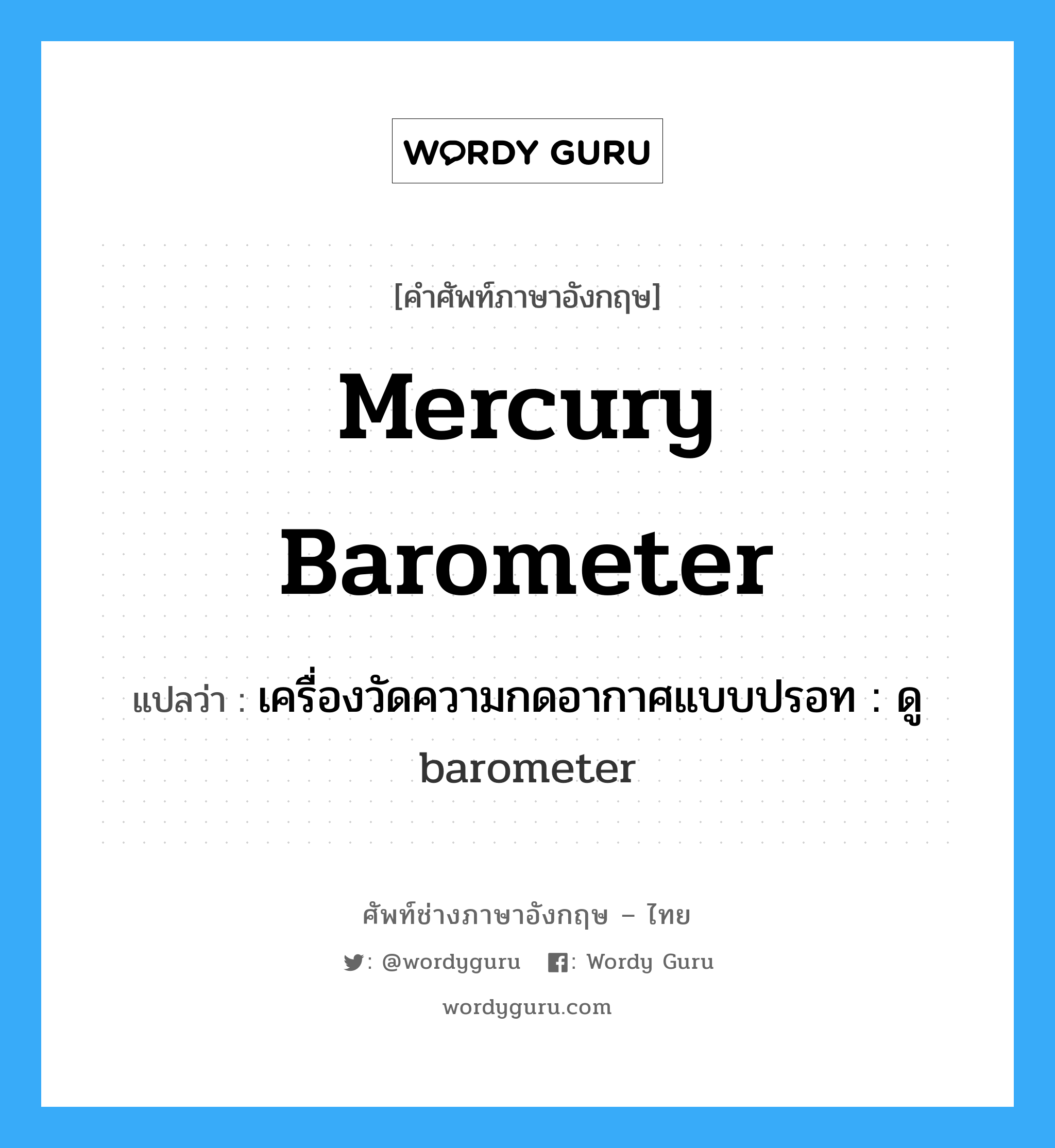 mercury barometer แปลว่า?, คำศัพท์ช่างภาษาอังกฤษ - ไทย mercury barometer คำศัพท์ภาษาอังกฤษ mercury barometer แปลว่า เครื่องวัดความกดอากาศแบบปรอท : ดู barometer