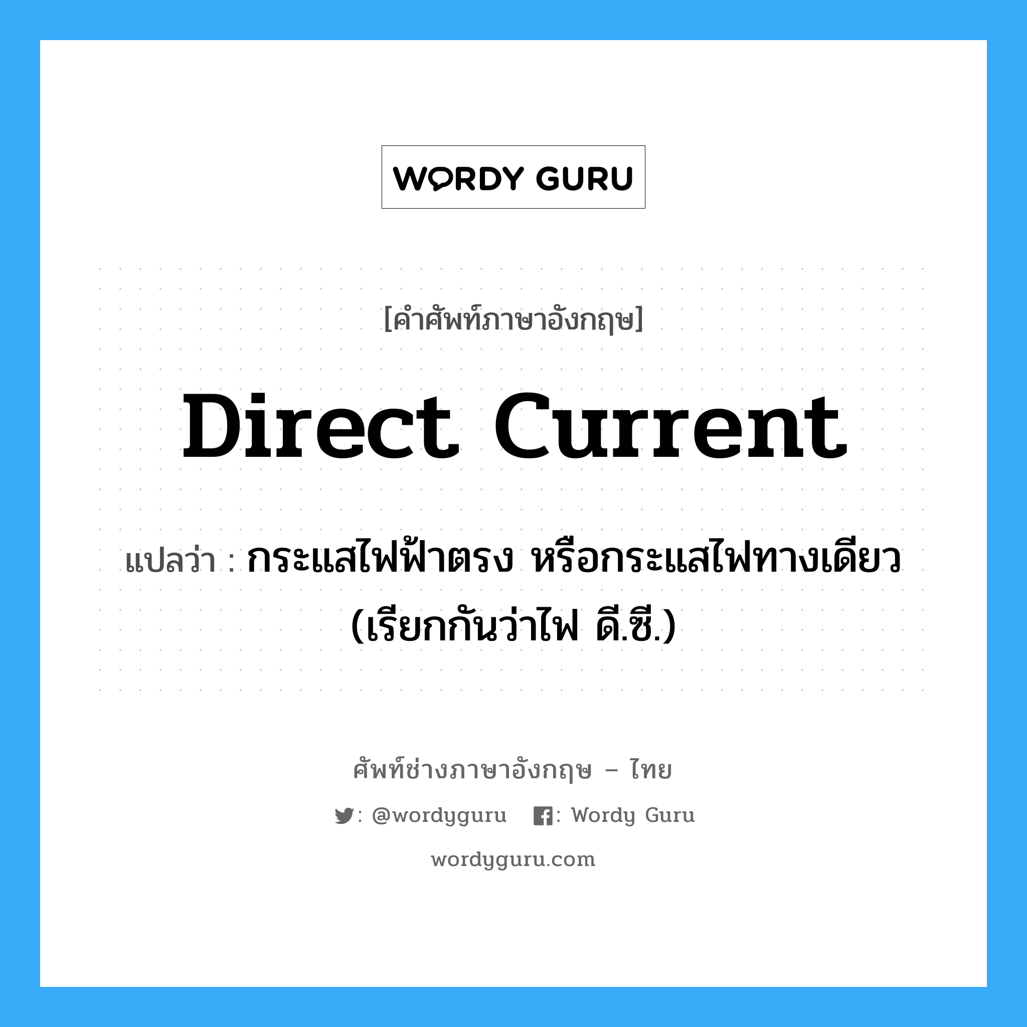 direct current แปลว่า?, คำศัพท์ช่างภาษาอังกฤษ - ไทย direct current คำศัพท์ภาษาอังกฤษ direct current แปลว่า กระแสไฟฟ้าตรง หรือกระแสไฟทางเดียว (เรียกกันว่าไฟ ดี.ซี.)