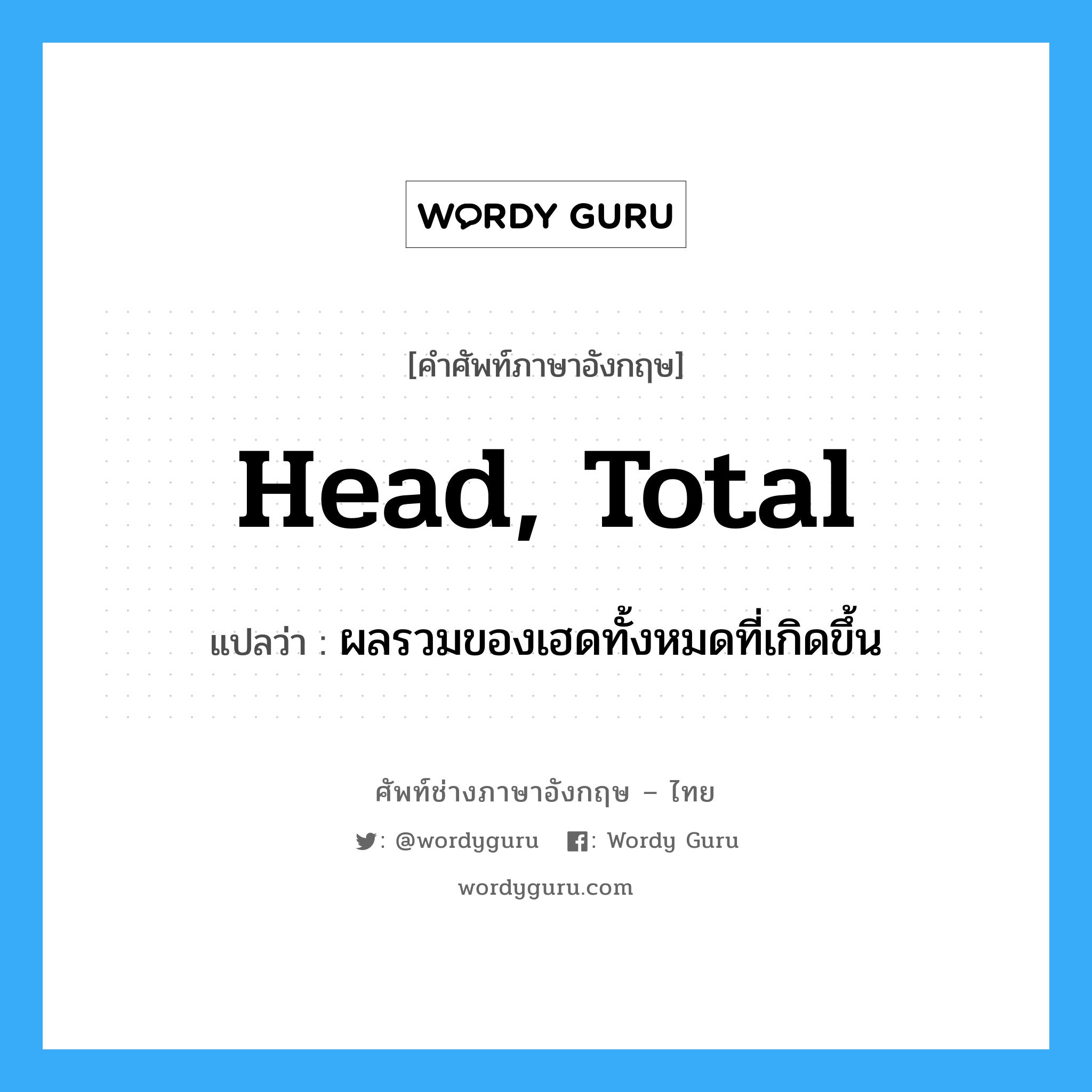head, total แปลว่า?, คำศัพท์ช่างภาษาอังกฤษ - ไทย head, total คำศัพท์ภาษาอังกฤษ head, total แปลว่า ผลรวมของเฮดทั้งหมดที่เกิดขึ้น