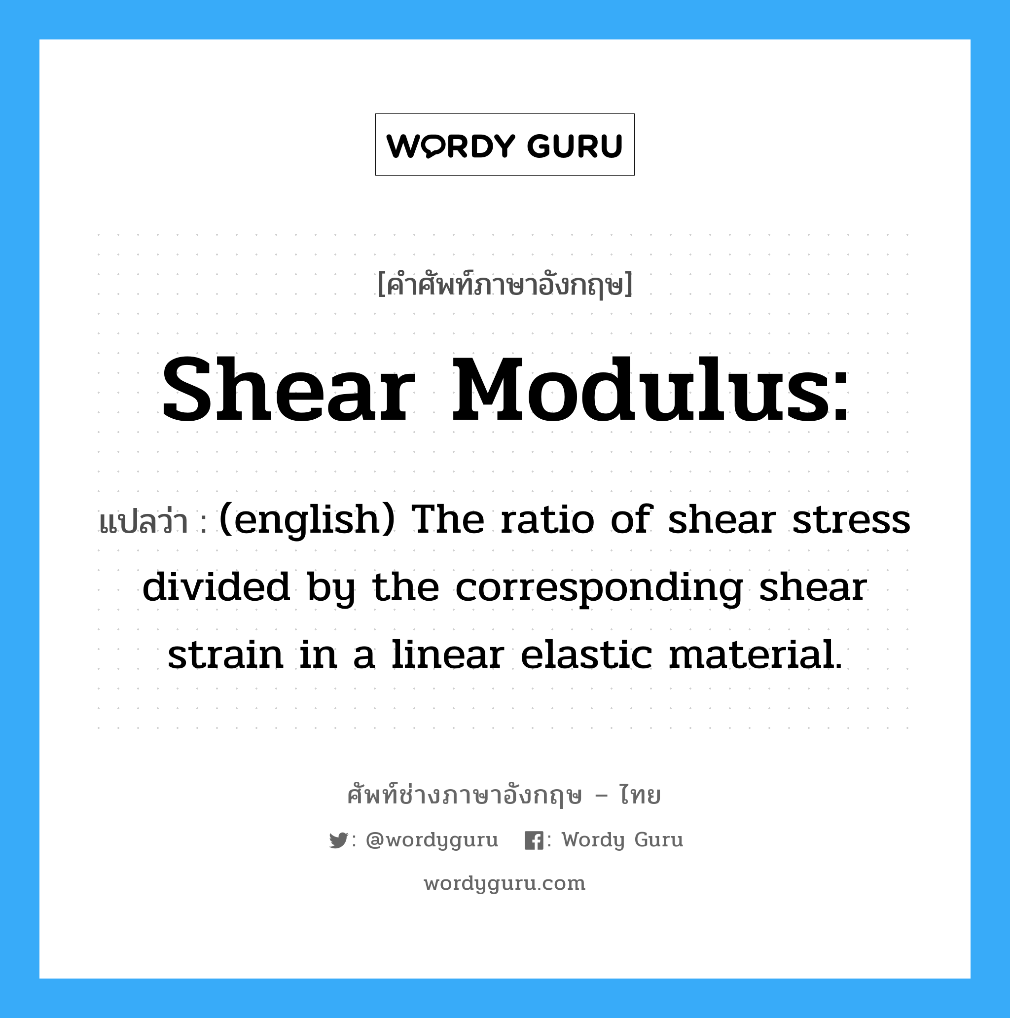 Shear modulus: แปลว่า?, คำศัพท์ช่างภาษาอังกฤษ - ไทย Shear modulus: คำศัพท์ภาษาอังกฤษ Shear modulus: แปลว่า (english) The ratio of shear stress divided by the corresponding shear strain in a linear elastic material.