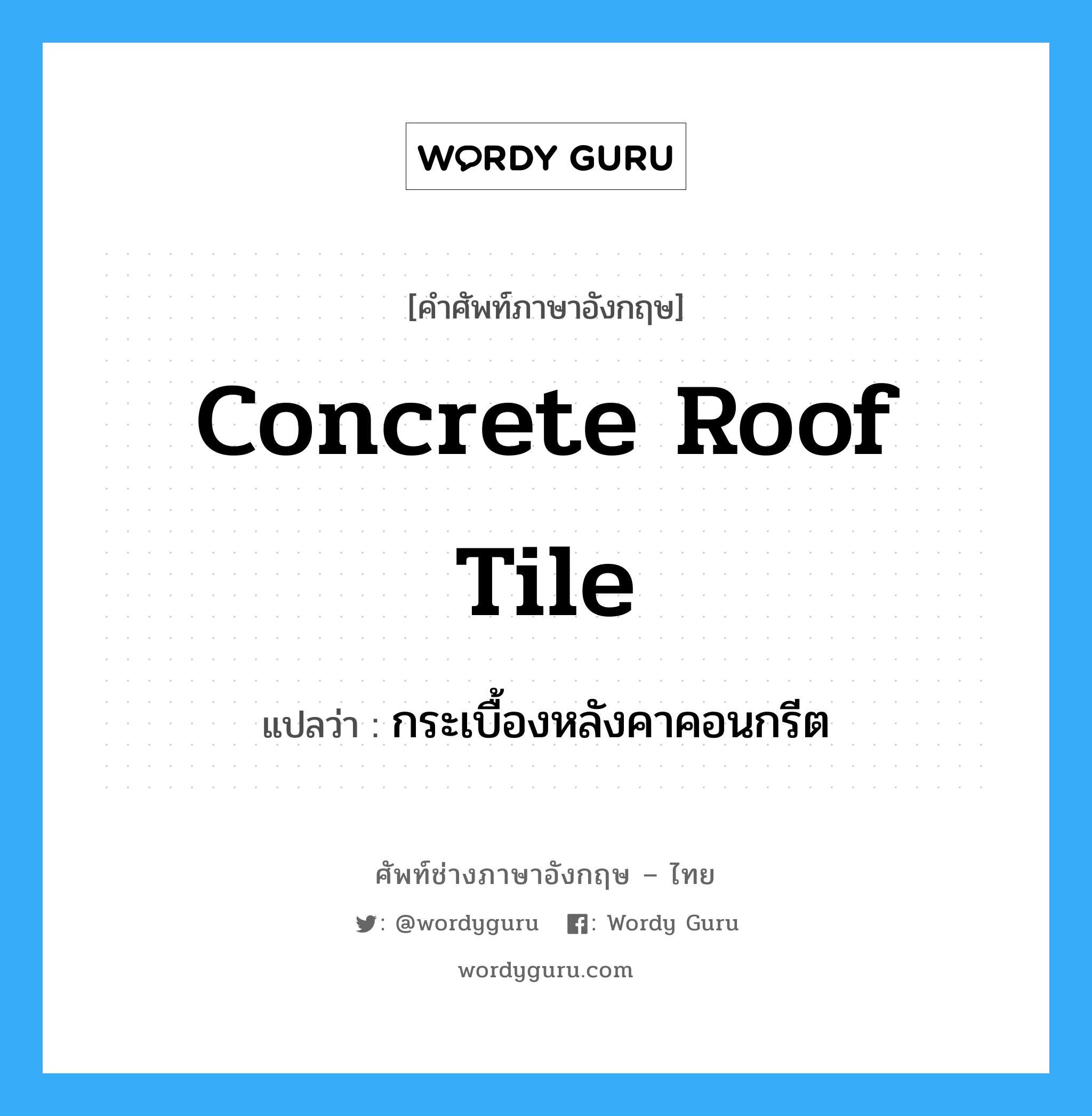 concrete roof tile แปลว่า?, คำศัพท์ช่างภาษาอังกฤษ - ไทย concrete roof tile คำศัพท์ภาษาอังกฤษ concrete roof tile แปลว่า กระเบื้องหลังคาคอนกรีต
