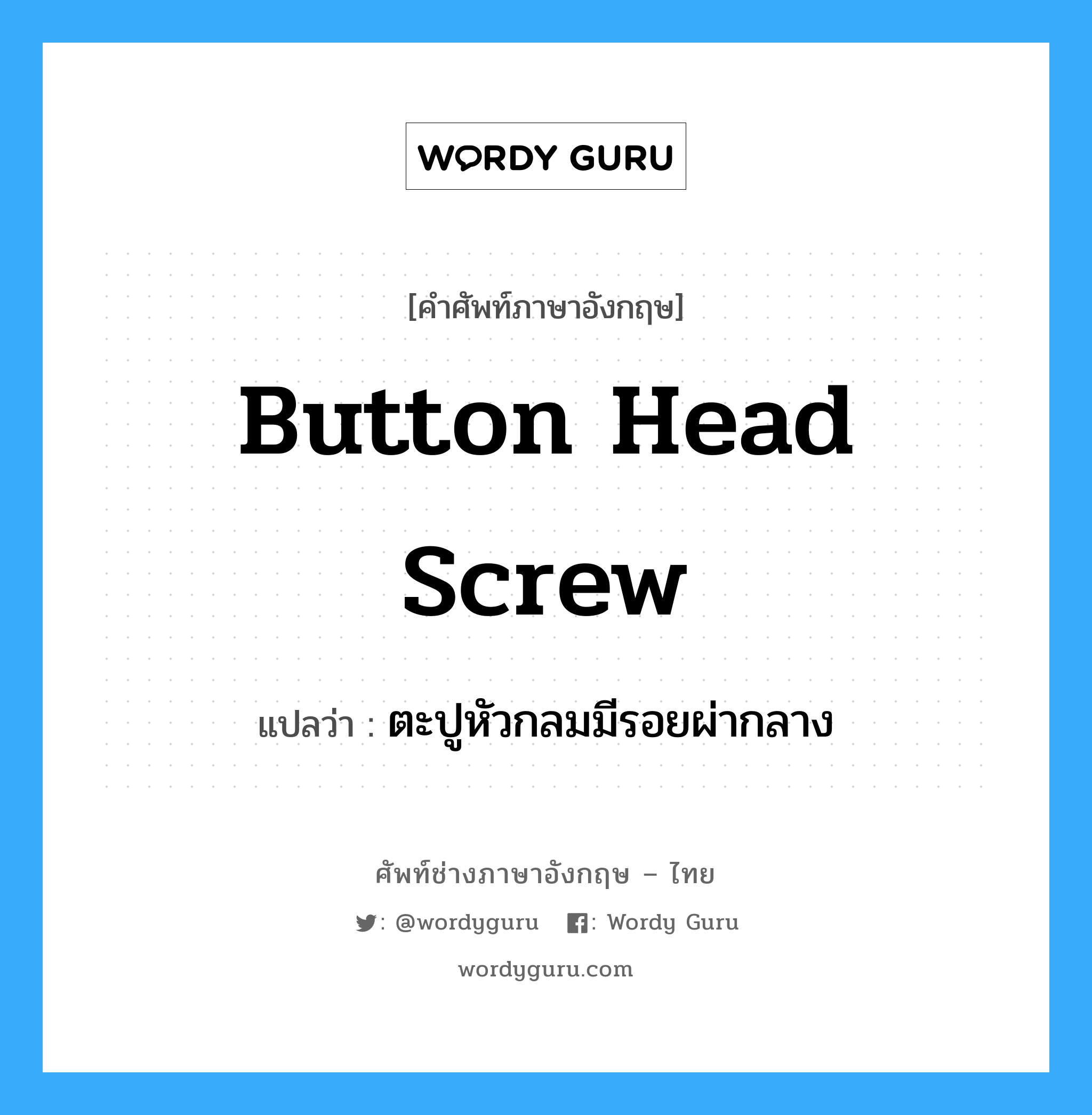 button head screw แปลว่า?, คำศัพท์ช่างภาษาอังกฤษ - ไทย button head screw คำศัพท์ภาษาอังกฤษ button head screw แปลว่า ตะปูหัวกลมมีรอยผ่ากลาง