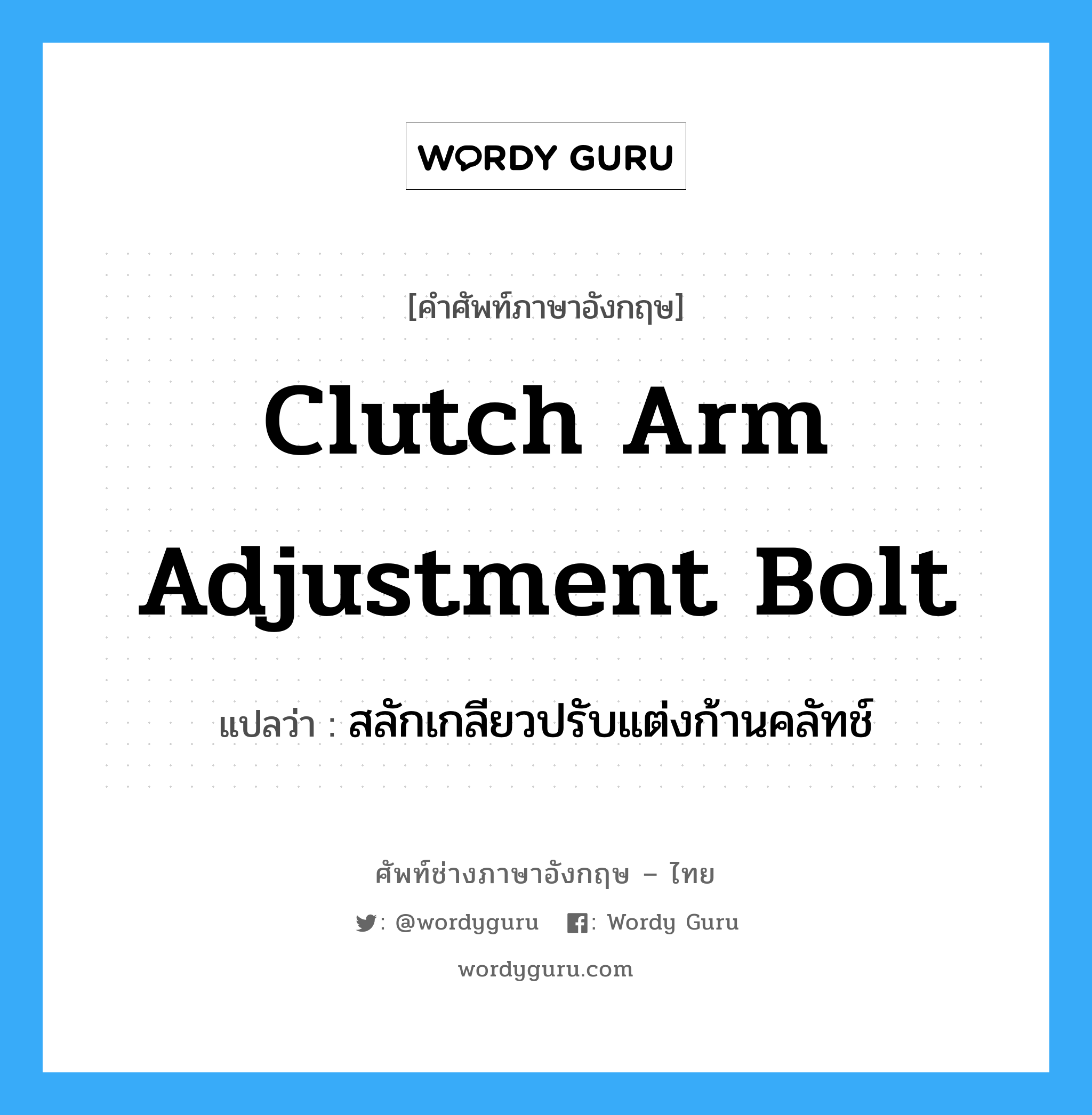 clutch arm adjustment bolt แปลว่า?, คำศัพท์ช่างภาษาอังกฤษ - ไทย clutch arm adjustment bolt คำศัพท์ภาษาอังกฤษ clutch arm adjustment bolt แปลว่า สลักเกลียวปรับแต่งก้านคลัทช์