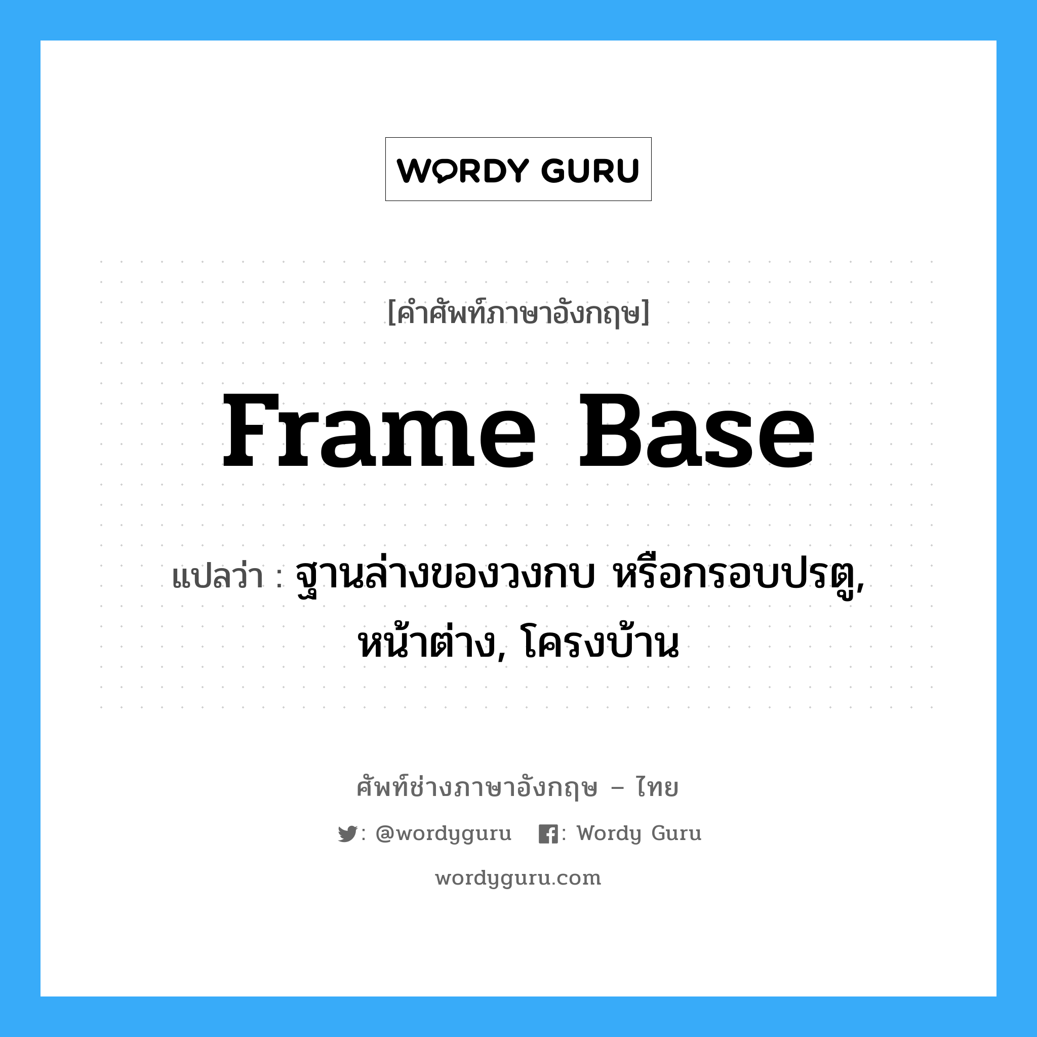 frame base แปลว่า?, คำศัพท์ช่างภาษาอังกฤษ - ไทย frame base คำศัพท์ภาษาอังกฤษ frame base แปลว่า ฐานล่างของวงกบ หรือกรอบปรตู, หน้าต่าง, โครงบ้าน
