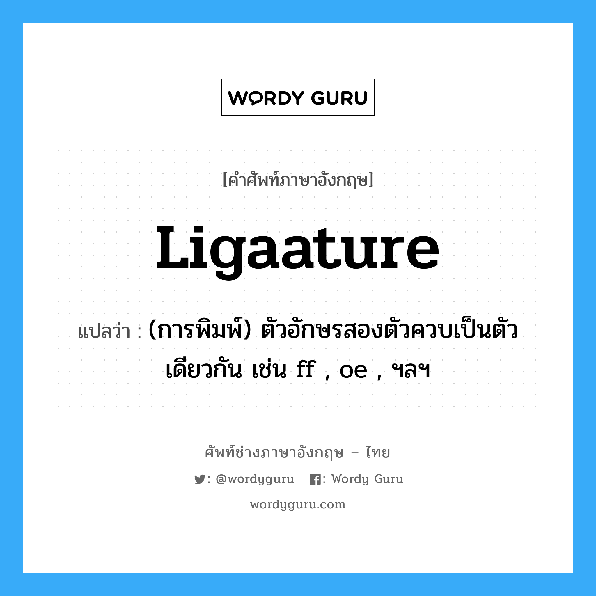 ligaature แปลว่า?, คำศัพท์ช่างภาษาอังกฤษ - ไทย ligaature คำศัพท์ภาษาอังกฤษ ligaature แปลว่า (การพิมพ์) ตัวอักษรสองตัวควบเป็นตัวเดียวกัน เช่น ff , oe , ฯลฯ