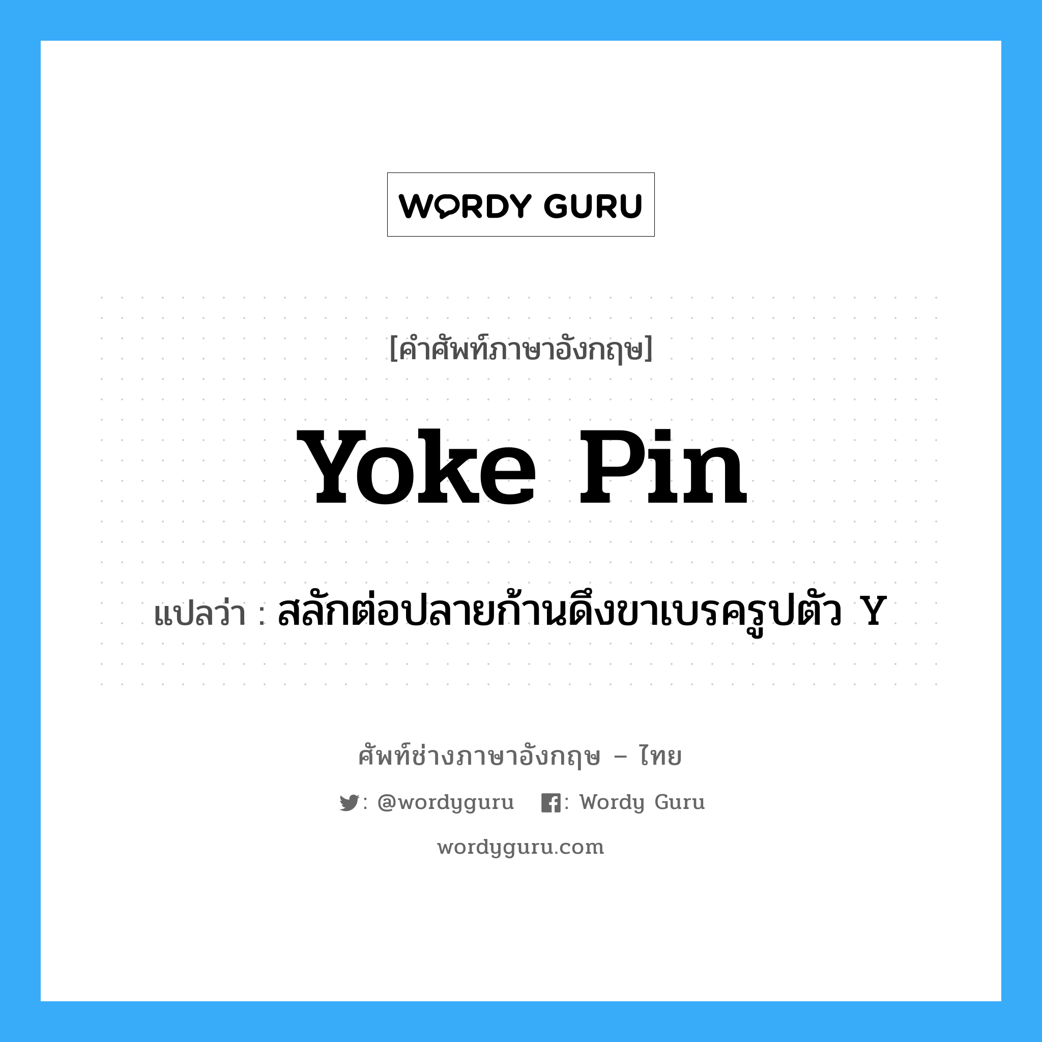 yoke pin แปลว่า?, คำศัพท์ช่างภาษาอังกฤษ - ไทย yoke pin คำศัพท์ภาษาอังกฤษ yoke pin แปลว่า สลักต่อปลายก้านดึงขาเบรครูปตัว Y