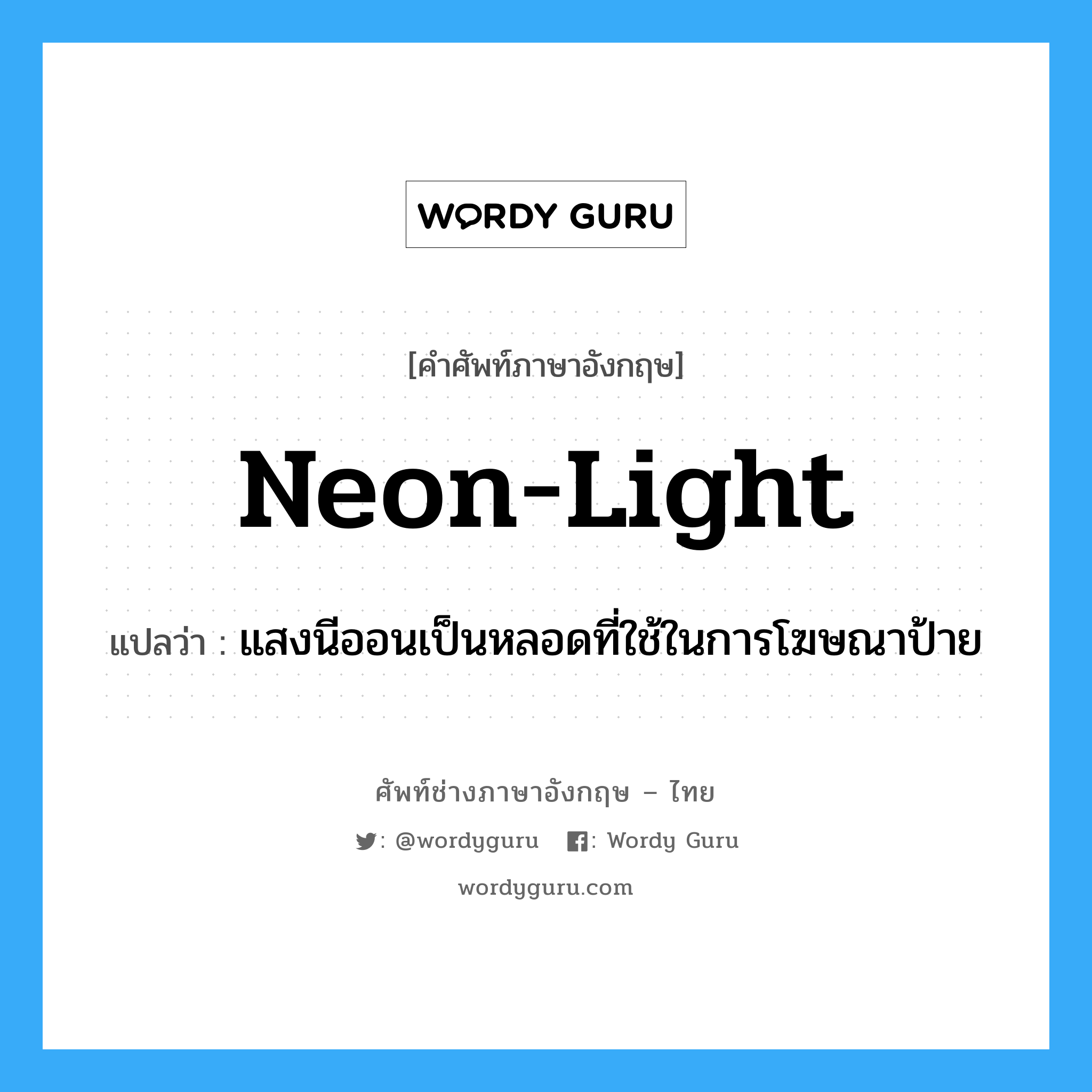 neon light แปลว่า?, คำศัพท์ช่างภาษาอังกฤษ - ไทย neon-light คำศัพท์ภาษาอังกฤษ neon-light แปลว่า แสงนีออนเป็นหลอดที่ใช้ในการโฆษณาป้าย