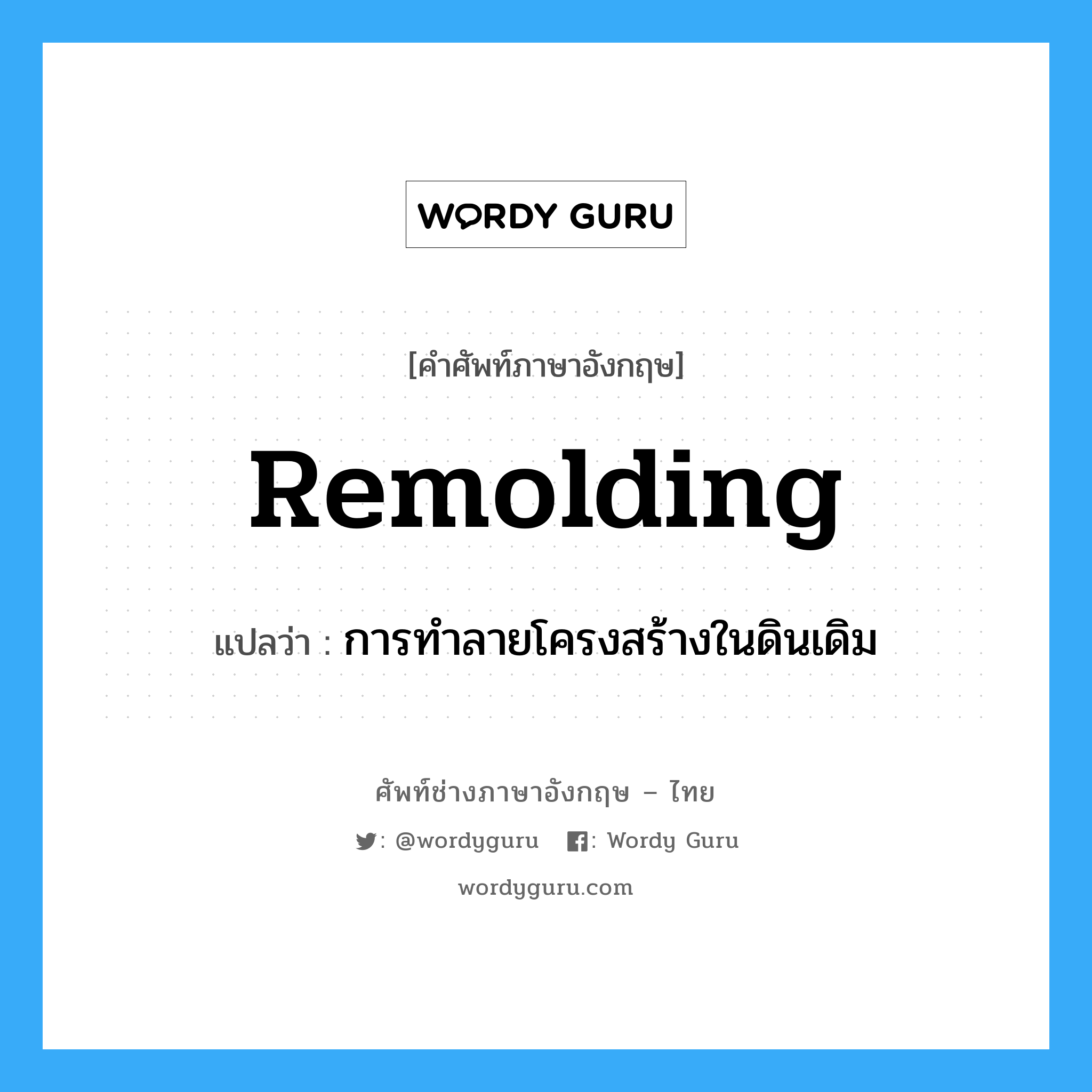 remolding แปลว่า?, คำศัพท์ช่างภาษาอังกฤษ - ไทย remolding คำศัพท์ภาษาอังกฤษ remolding แปลว่า การทำลายโครงสร้างในดินเดิม