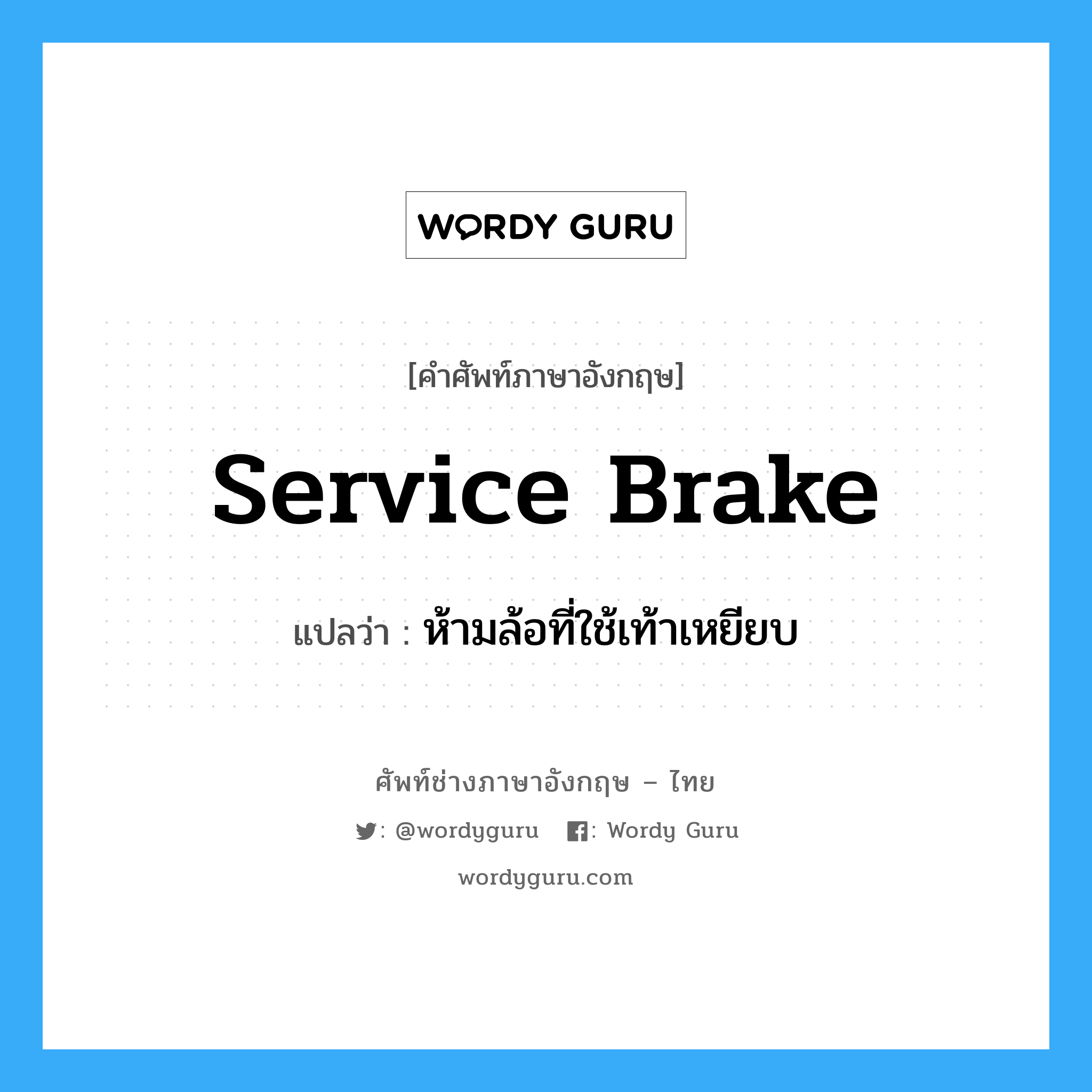 service brake แปลว่า?, คำศัพท์ช่างภาษาอังกฤษ - ไทย service brake คำศัพท์ภาษาอังกฤษ service brake แปลว่า ห้ามล้อที่ใช้เท้าเหยียบ