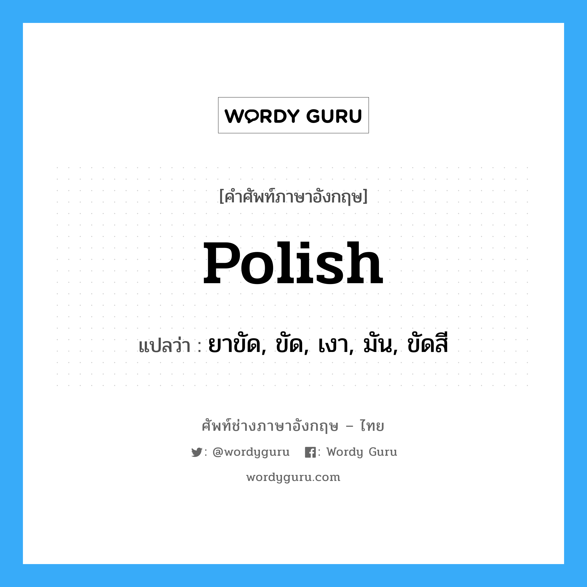 polish แปลว่า?, คำศัพท์ช่างภาษาอังกฤษ - ไทย polish คำศัพท์ภาษาอังกฤษ polish แปลว่า ยาขัด, ขัด, เงา, มัน, ขัดสี