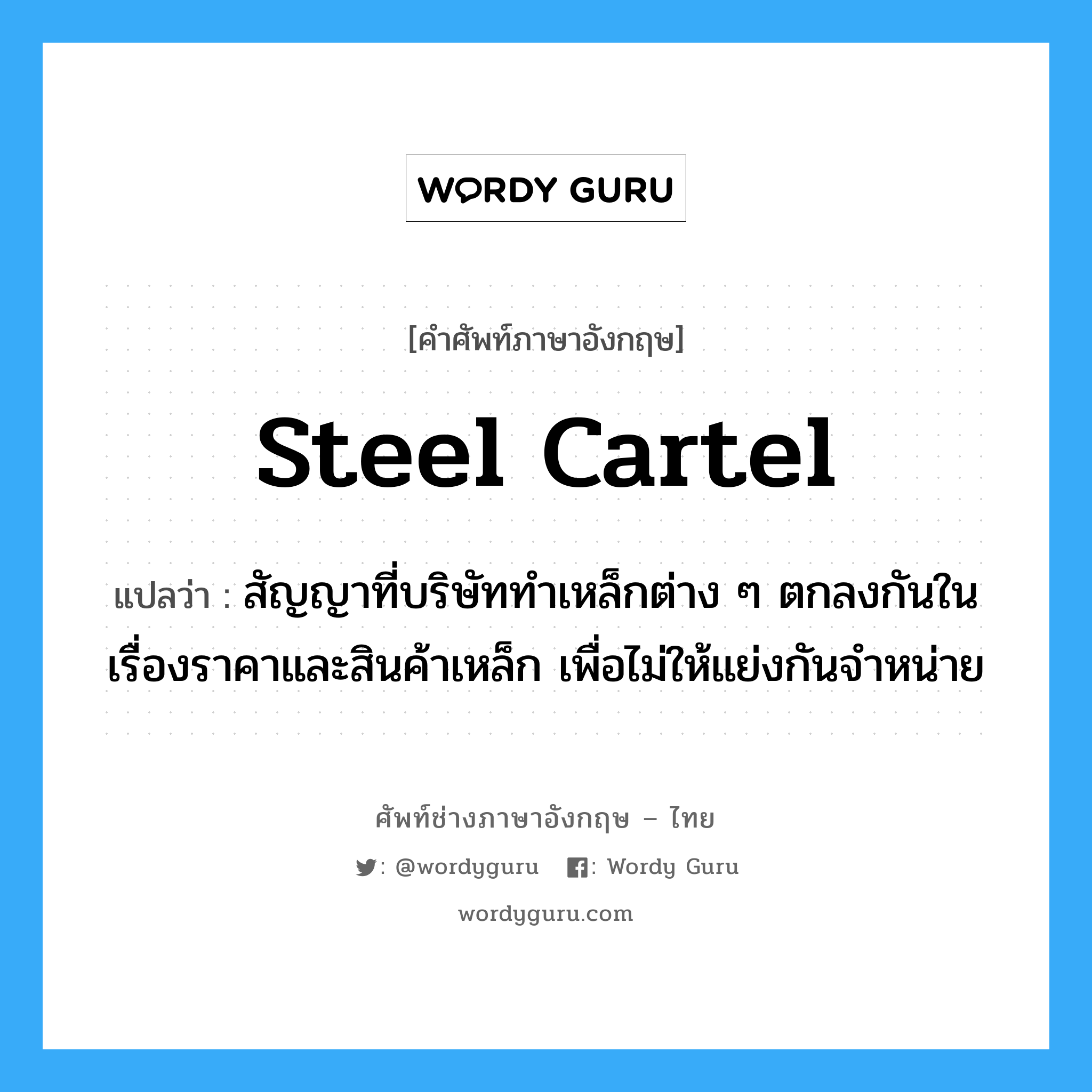 steel cartel แปลว่า?, คำศัพท์ช่างภาษาอังกฤษ - ไทย steel cartel คำศัพท์ภาษาอังกฤษ steel cartel แปลว่า สัญญาที่บริษัททำเหล็กต่าง ๆ ตกลงกันในเรื่องราคาและสินค้าเหล็ก เพื่อไม่ให้แย่งกันจำหน่าย