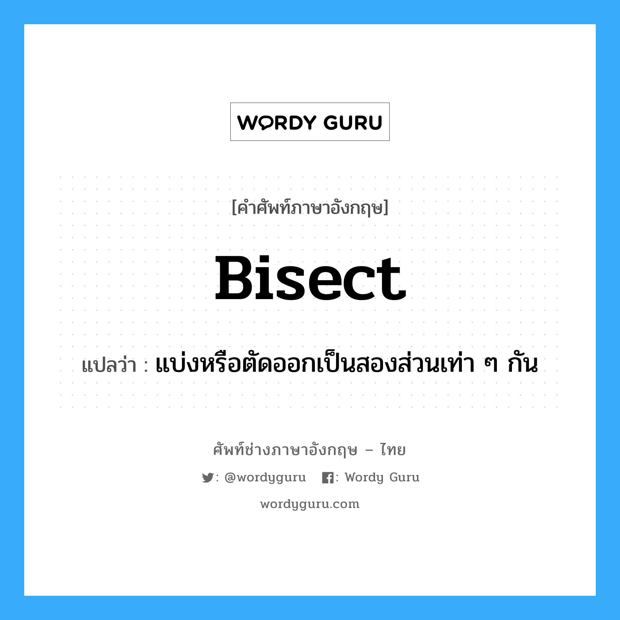 bisect แปลว่า?, คำศัพท์ช่างภาษาอังกฤษ - ไทย bisect คำศัพท์ภาษาอังกฤษ bisect แปลว่า แบ่งหรือตัดออกเป็นสองส่วนเท่า ๆ กัน