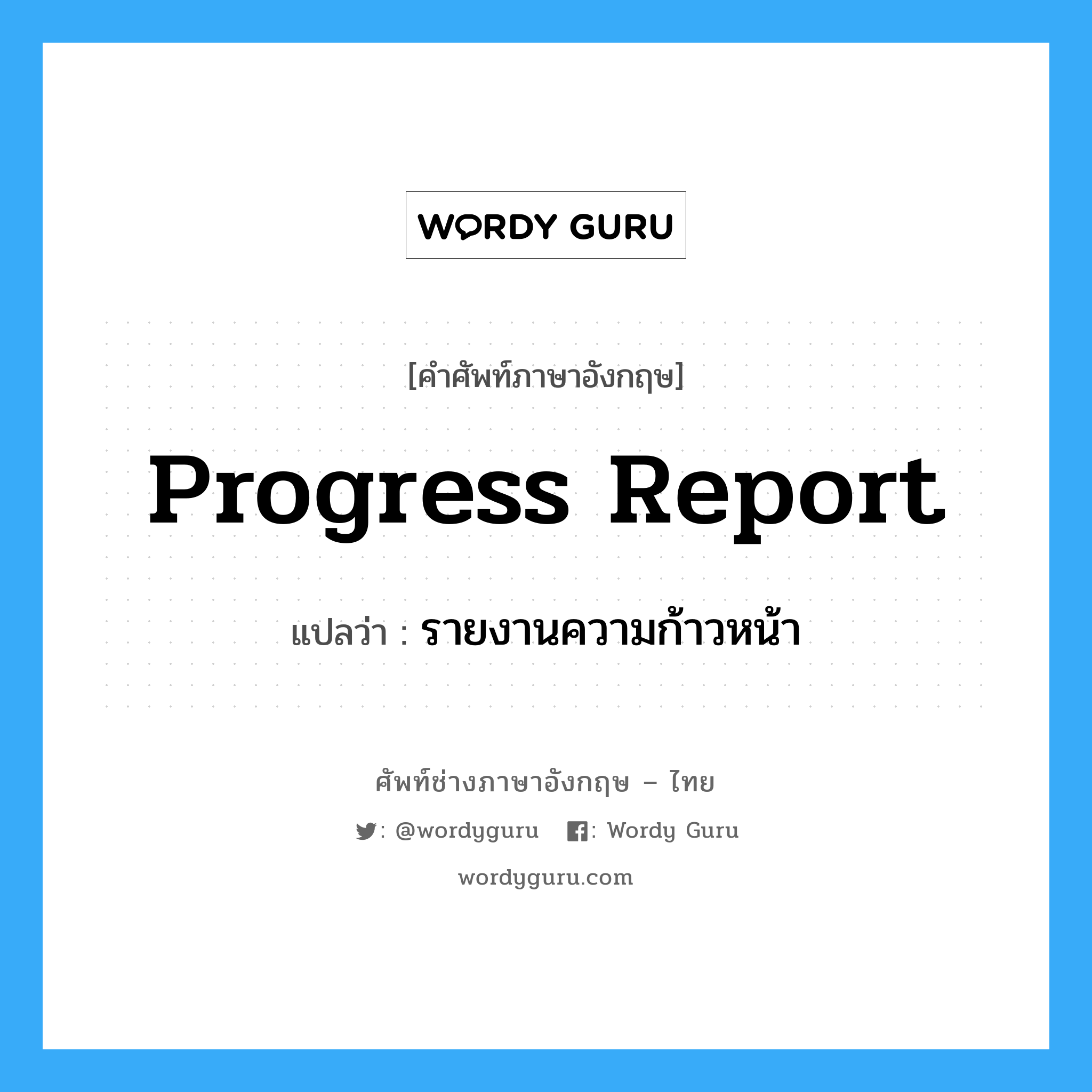 Progress Report แปลว่า?, คำศัพท์ช่างภาษาอังกฤษ - ไทย Progress Report คำศัพท์ภาษาอังกฤษ Progress Report แปลว่า รายงานความก้าวหน้า