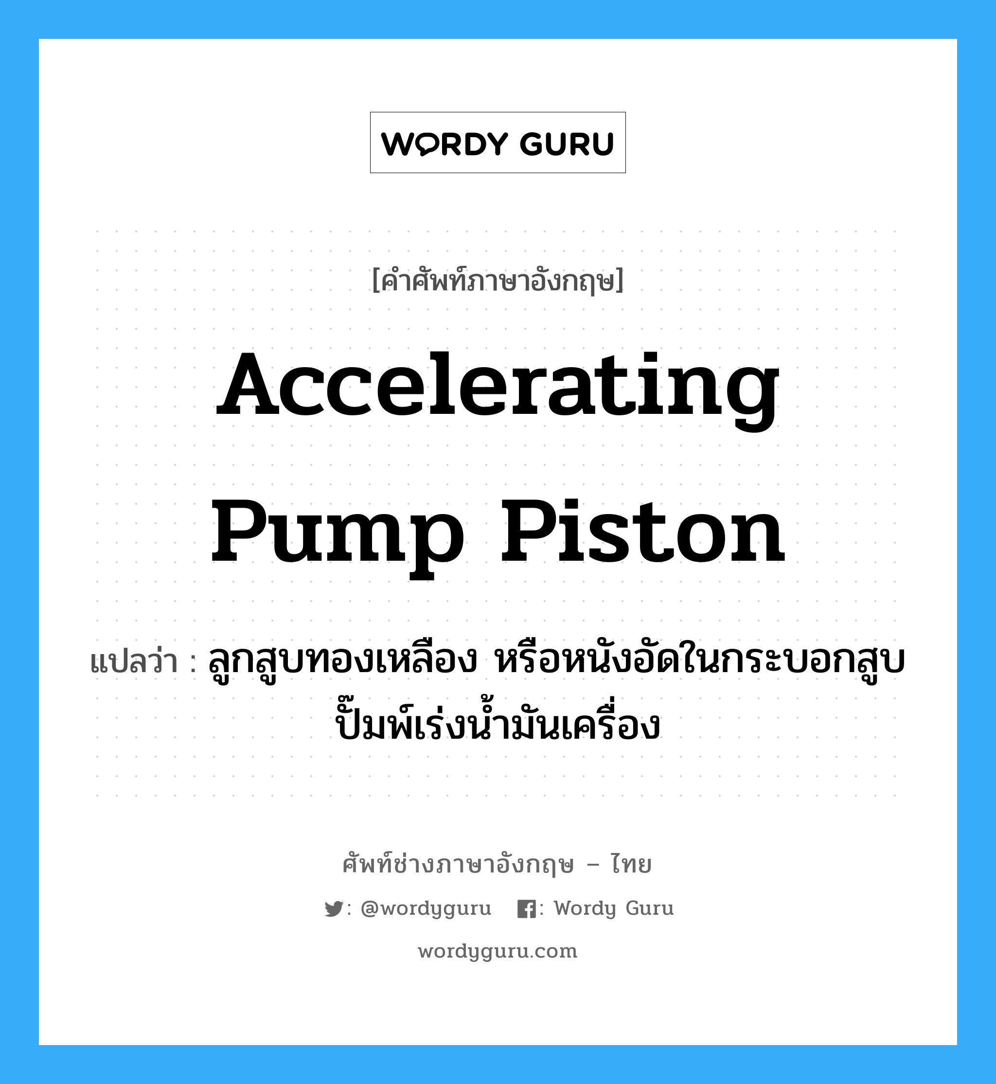 accelerating pump piston แปลว่า?, คำศัพท์ช่างภาษาอังกฤษ - ไทย accelerating pump piston คำศัพท์ภาษาอังกฤษ accelerating pump piston แปลว่า ลูกสูบทองเหลือง หรือหนังอัดในกระบอกสูบปั๊มพ์เร่งน้ำมันเครื่อง