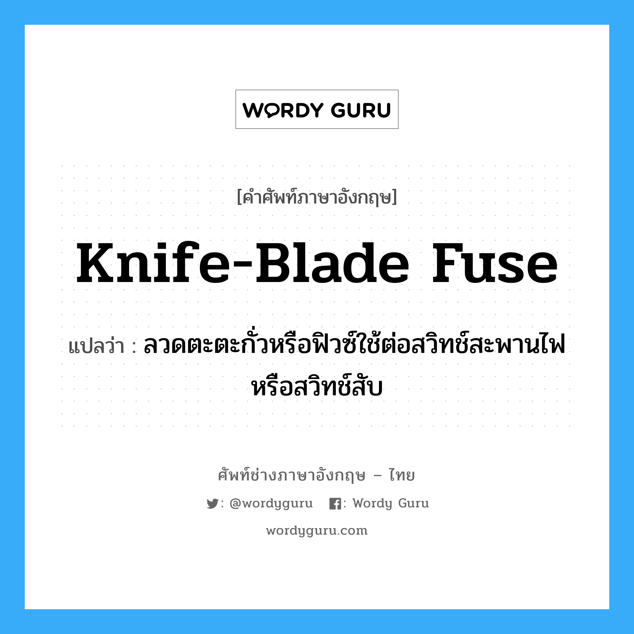 knife-blade fuse แปลว่า?, คำศัพท์ช่างภาษาอังกฤษ - ไทย knife-blade fuse คำศัพท์ภาษาอังกฤษ knife-blade fuse แปลว่า ลวดตะตะกั่วหรือฟิวซ์ใช้ต่อสวิทช์สะพานไฟหรือสวิทช์สับ
