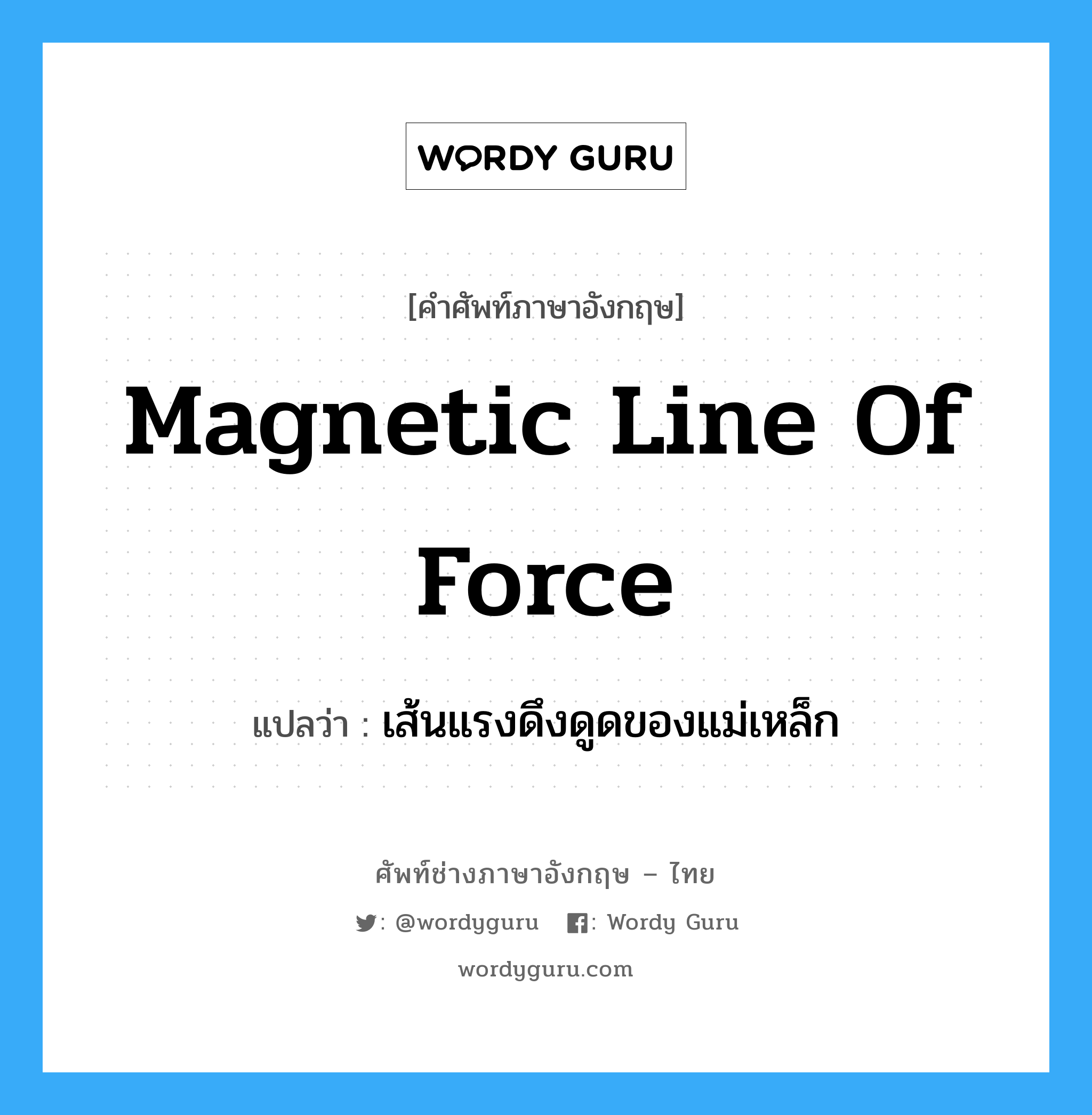 magnetic line of force แปลว่า?, คำศัพท์ช่างภาษาอังกฤษ - ไทย magnetic line of force คำศัพท์ภาษาอังกฤษ magnetic line of force แปลว่า เส้นแรงดึงดูดของแม่เหล็ก