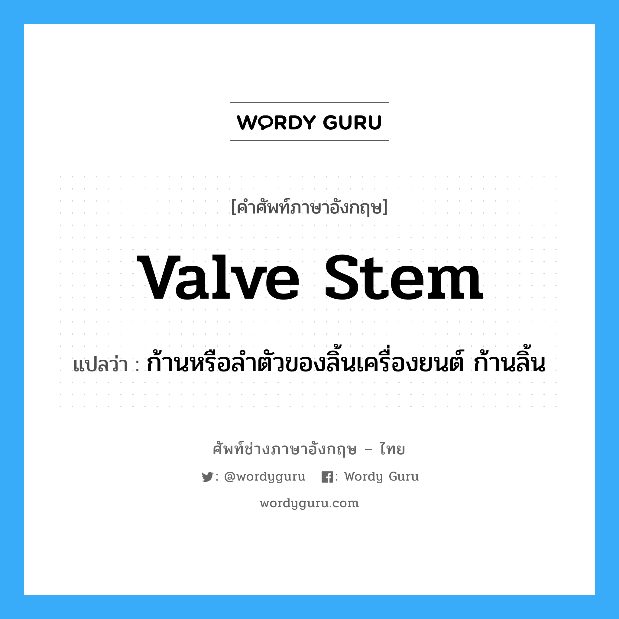 valve stem แปลว่า?, คำศัพท์ช่างภาษาอังกฤษ - ไทย valve stem คำศัพท์ภาษาอังกฤษ valve stem แปลว่า ก้านหรือลำตัวของลิ้นเครื่องยนต์ ก้านลิ้น