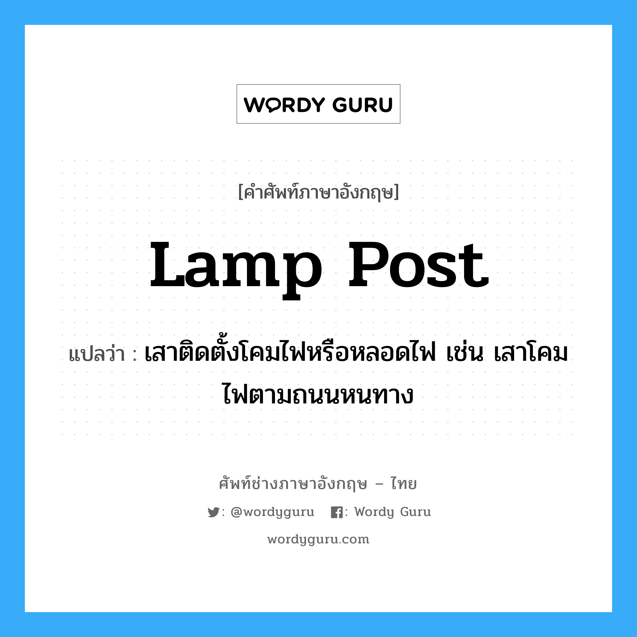 lamp post แปลว่า?, คำศัพท์ช่างภาษาอังกฤษ - ไทย lamp post คำศัพท์ภาษาอังกฤษ lamp post แปลว่า เสาติดตั้งโคมไฟหรือหลอดไฟ เช่น เสาโคมไฟตามถนนหนทาง