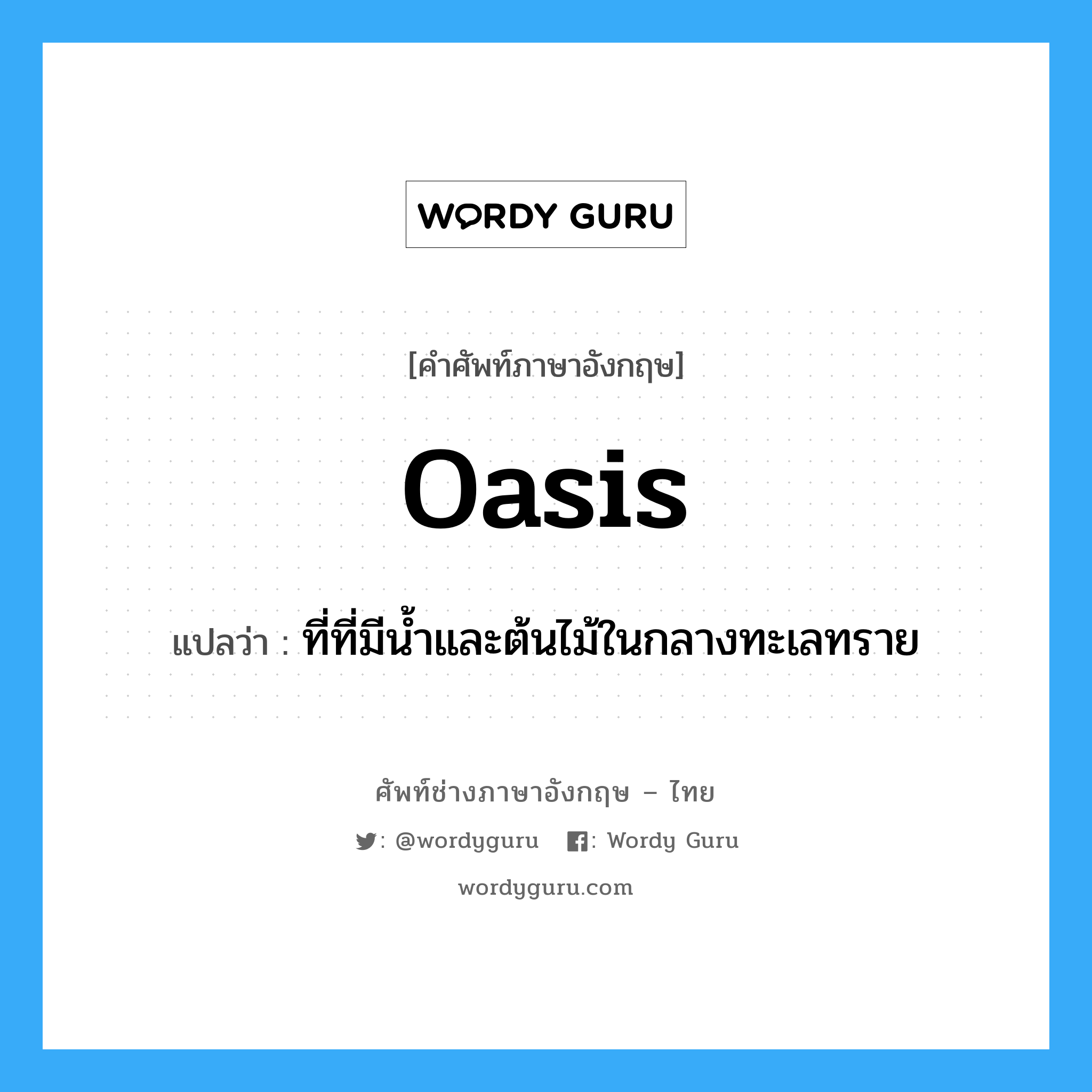 oasis แปลว่า?, คำศัพท์ช่างภาษาอังกฤษ - ไทย oasis คำศัพท์ภาษาอังกฤษ oasis แปลว่า ที่ที่มีน้ำและต้นไม้ในกลางทะเลทราย