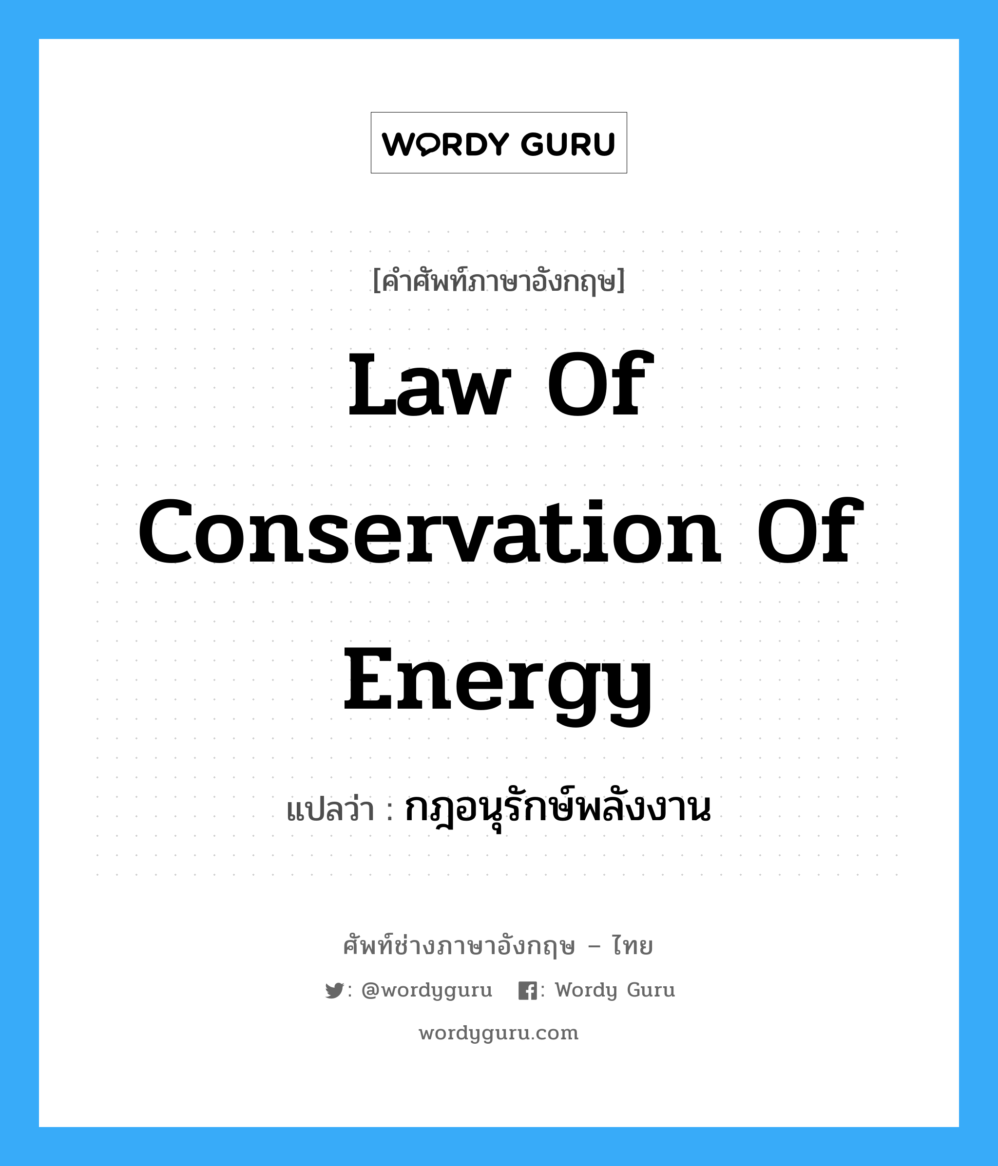 Law of Conservation of Energy แปลว่า?, คำศัพท์ช่างภาษาอังกฤษ - ไทย Law of Conservation of Energy คำศัพท์ภาษาอังกฤษ Law of Conservation of Energy แปลว่า กฎอนุรักษ์พลังงาน
