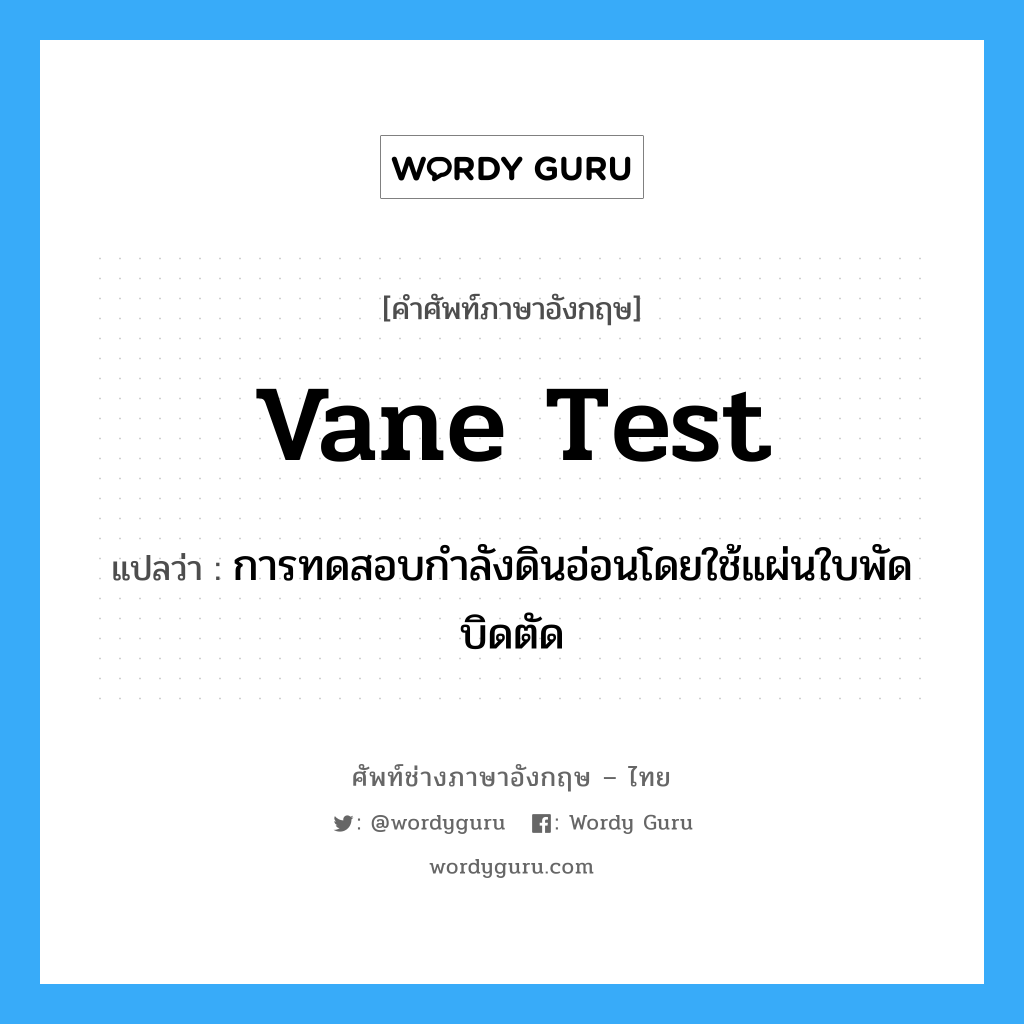 vane test แปลว่า?, คำศัพท์ช่างภาษาอังกฤษ - ไทย vane test คำศัพท์ภาษาอังกฤษ vane test แปลว่า การทดสอบกำลังดินอ่อนโดยใช้แผ่นใบพัดบิดตัด