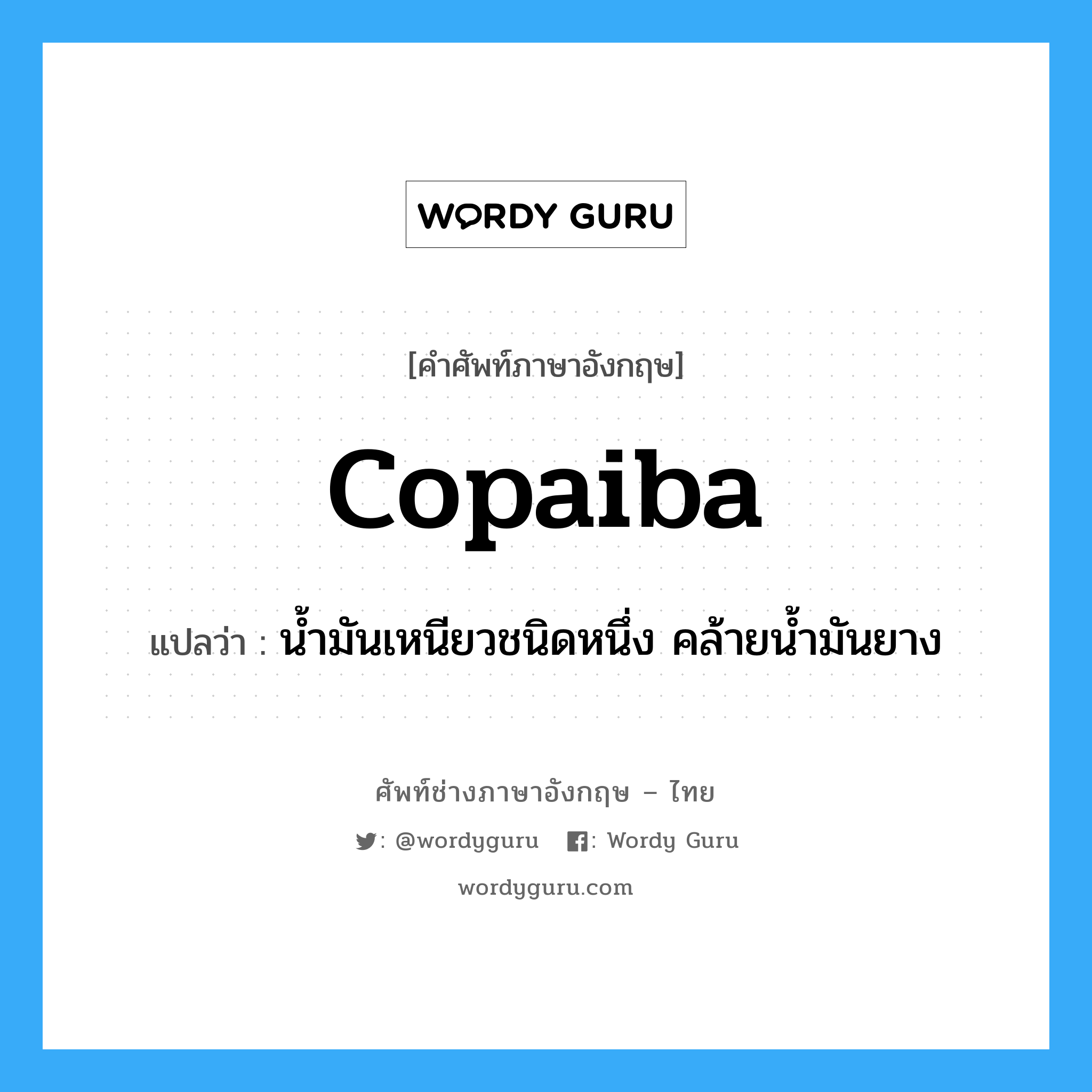 copaiba แปลว่า?, คำศัพท์ช่างภาษาอังกฤษ - ไทย copaiba คำศัพท์ภาษาอังกฤษ copaiba แปลว่า น้ำมันเหนียวชนิดหนึ่ง คล้ายน้ำมันยาง