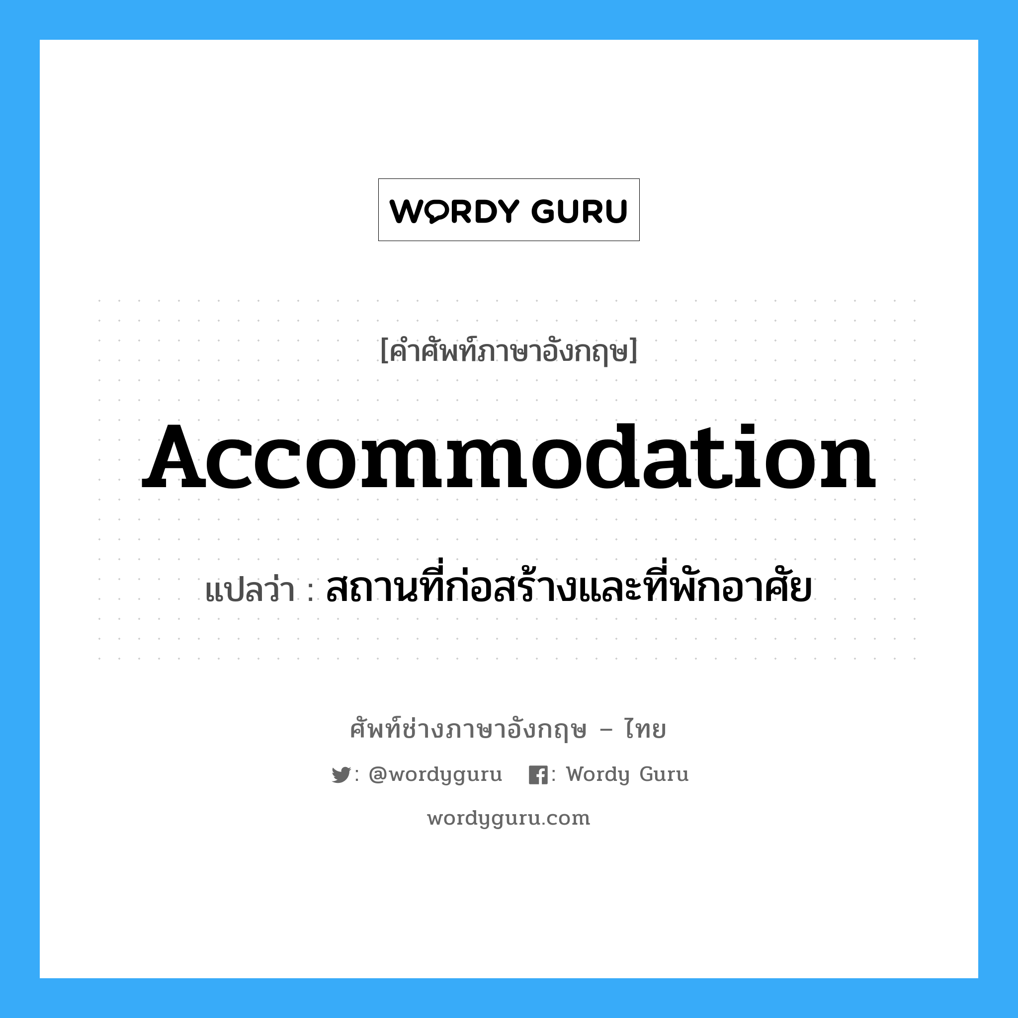 Accommodation แปลว่า?, คำศัพท์ช่างภาษาอังกฤษ - ไทย accommodation คำศัพท์ภาษาอังกฤษ accommodation แปลว่า สถานที่ก่อสร้างและที่พักอาศัย