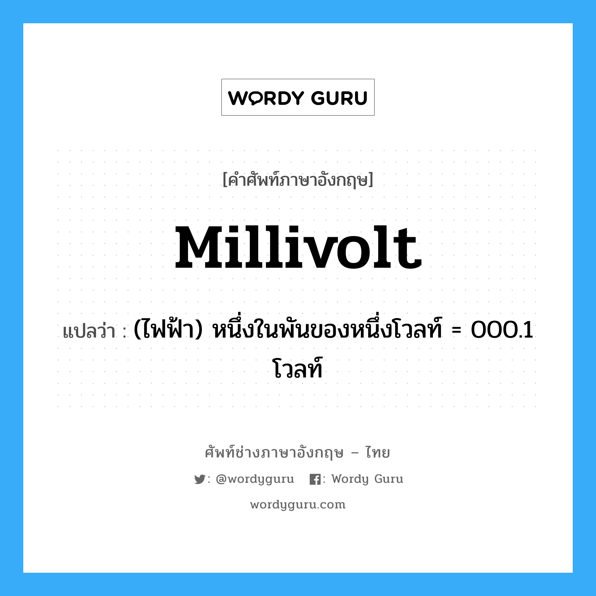 millivolt แปลว่า?, คำศัพท์ช่างภาษาอังกฤษ - ไทย millivolt คำศัพท์ภาษาอังกฤษ millivolt แปลว่า (ไฟฟ้า) หนึ่งในพันของหนึ่งโวลท์ = 000.1 โวลท์