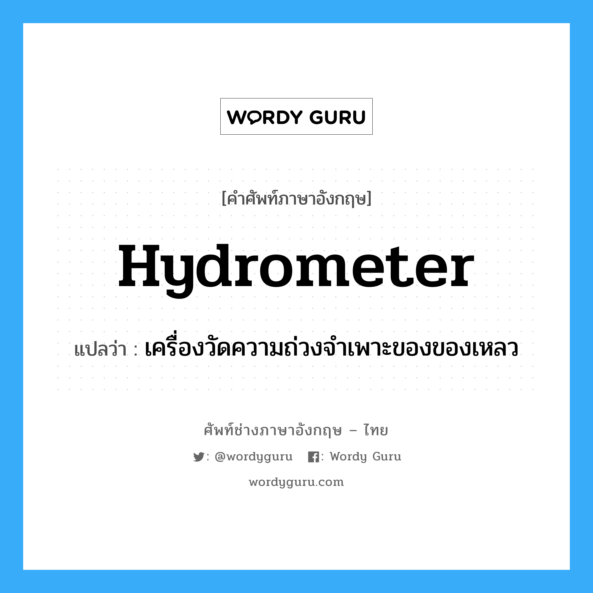 hydrometer แปลว่า?, คำศัพท์ช่างภาษาอังกฤษ - ไทย hydrometer คำศัพท์ภาษาอังกฤษ hydrometer แปลว่า เครื่องวัดความถ่วงจำเพาะของของเหลว