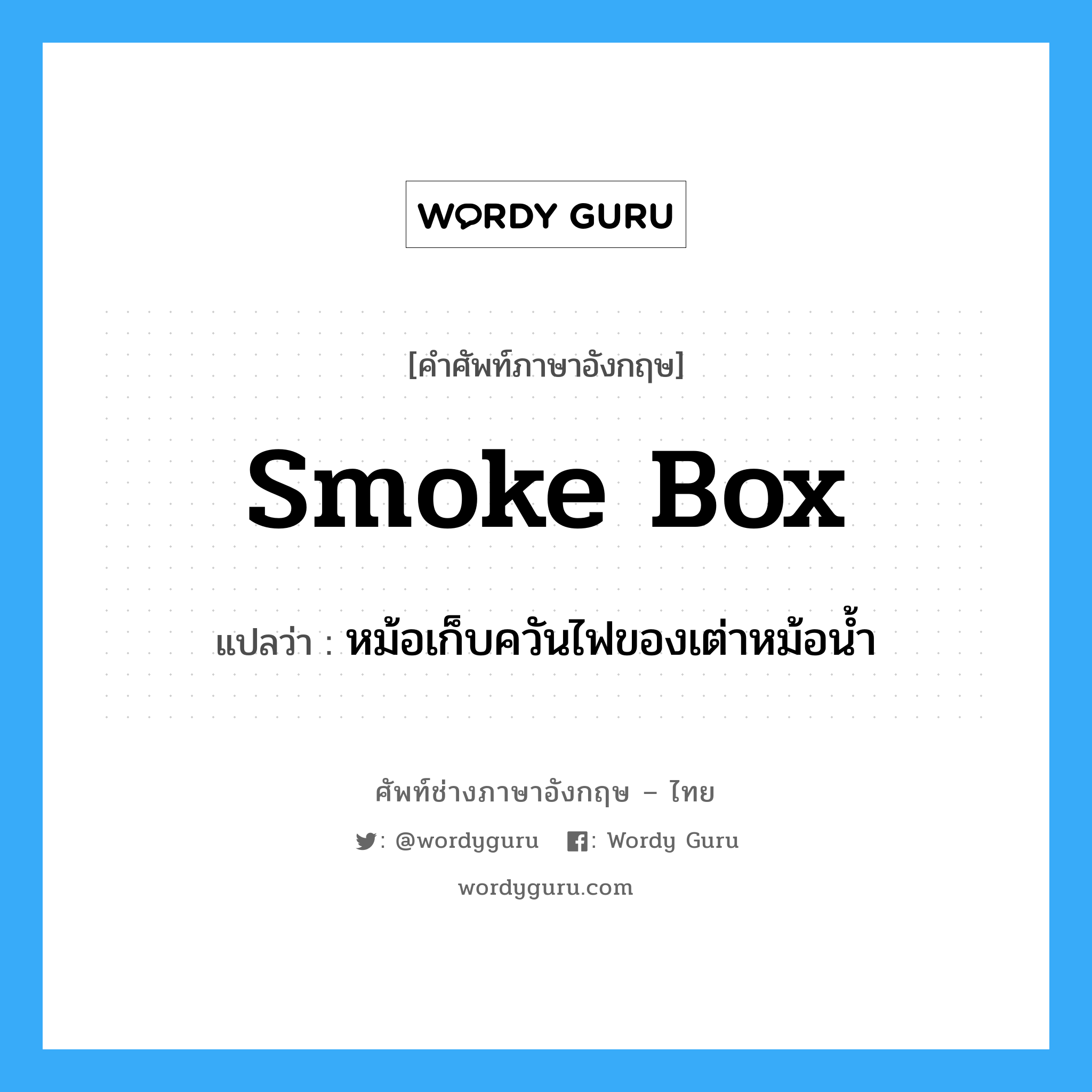 smoke box แปลว่า?, คำศัพท์ช่างภาษาอังกฤษ - ไทย smoke box คำศัพท์ภาษาอังกฤษ smoke box แปลว่า หม้อเก็บควันไฟของเต่าหม้อน้ำ