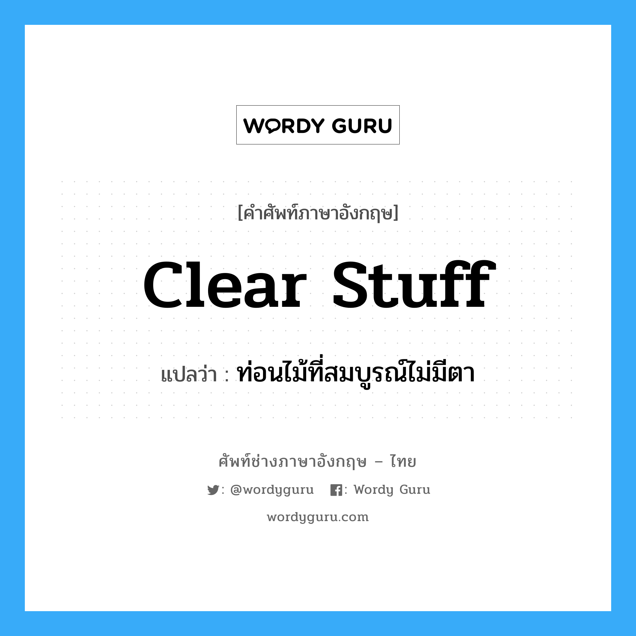 clear stuff แปลว่า?, คำศัพท์ช่างภาษาอังกฤษ - ไทย clear stuff คำศัพท์ภาษาอังกฤษ clear stuff แปลว่า ท่อนไม้ที่สมบูรณ์ไม่มีตา