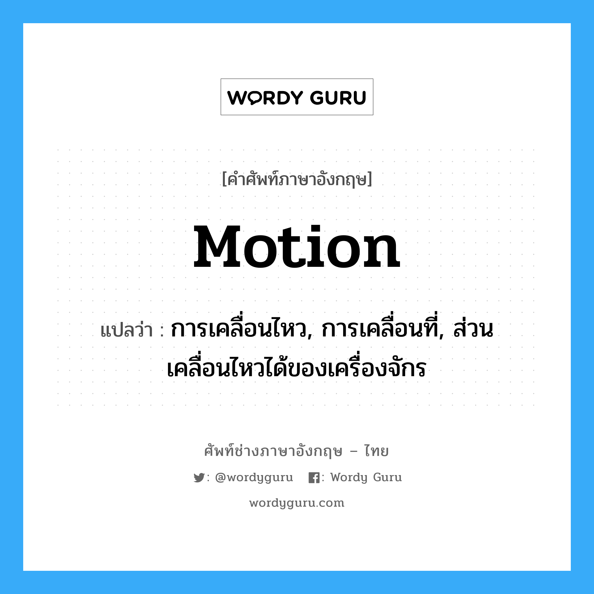 motion แปลว่า?, คำศัพท์ช่างภาษาอังกฤษ - ไทย motion คำศัพท์ภาษาอังกฤษ motion แปลว่า การเคลื่อนไหว, การเคลื่อนที่, ส่วนเคลื่อนไหวได้ของเครื่องจักร