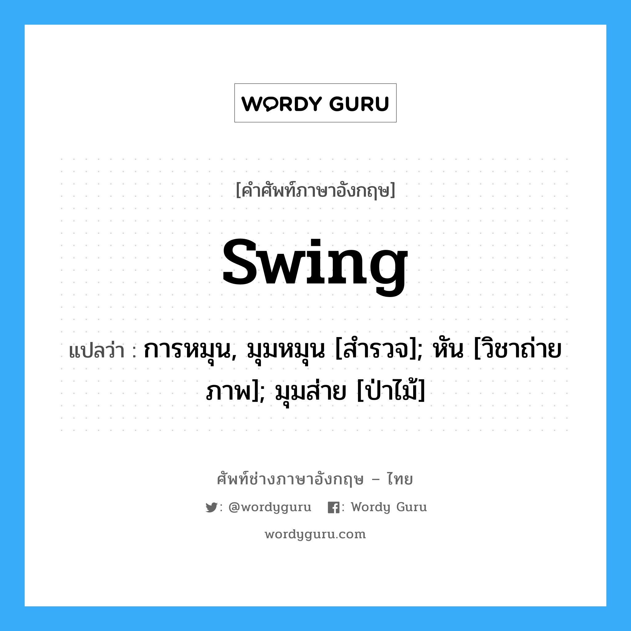 swing แปลว่า?, คำศัพท์ช่างภาษาอังกฤษ - ไทย swing คำศัพท์ภาษาอังกฤษ swing แปลว่า การหมุน, มุมหมุน [สำรวจ]; หัน [วิชาถ่ายภาพ]; มุมส่าย [ป่าไม้]