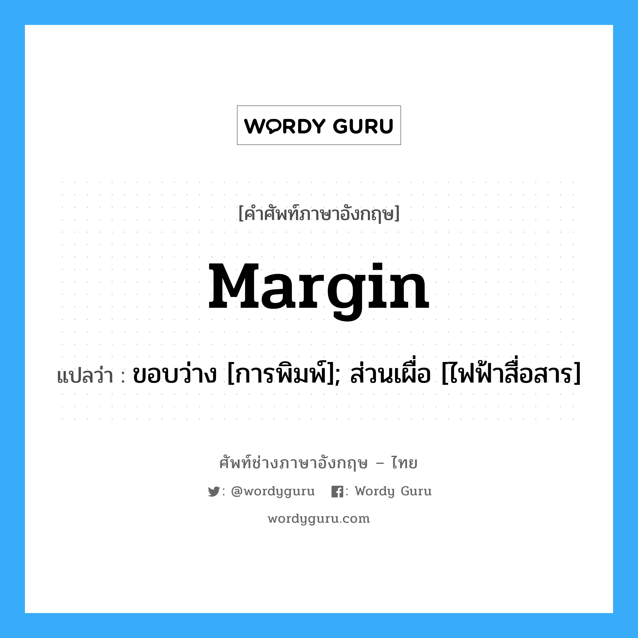 margin แปลว่า?, คำศัพท์ช่างภาษาอังกฤษ - ไทย margin คำศัพท์ภาษาอังกฤษ margin แปลว่า ขอบว่าง [การพิมพ์]; ส่วนเผื่อ [ไฟฟ้าสื่อสาร]