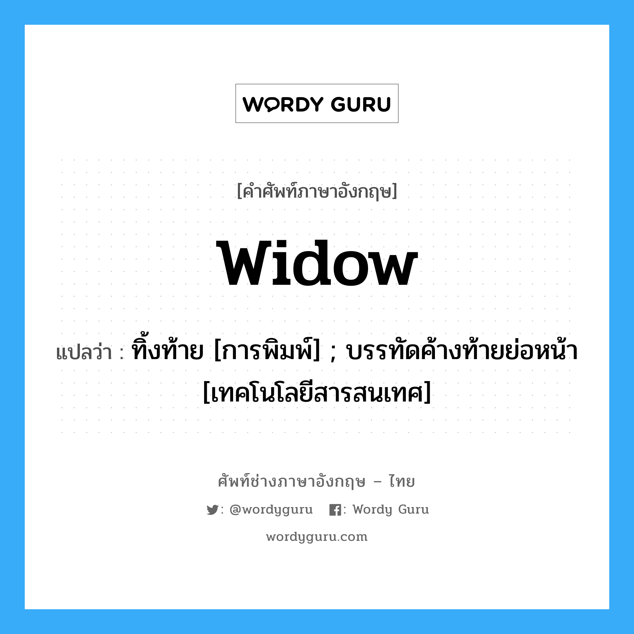 widow แปลว่า?, คำศัพท์ช่างภาษาอังกฤษ - ไทย widow คำศัพท์ภาษาอังกฤษ widow แปลว่า ทิ้งท้าย [การพิมพ์] ; บรรทัดค้างท้ายย่อหน้า [เทคโนโลยีสารสนเทศ]