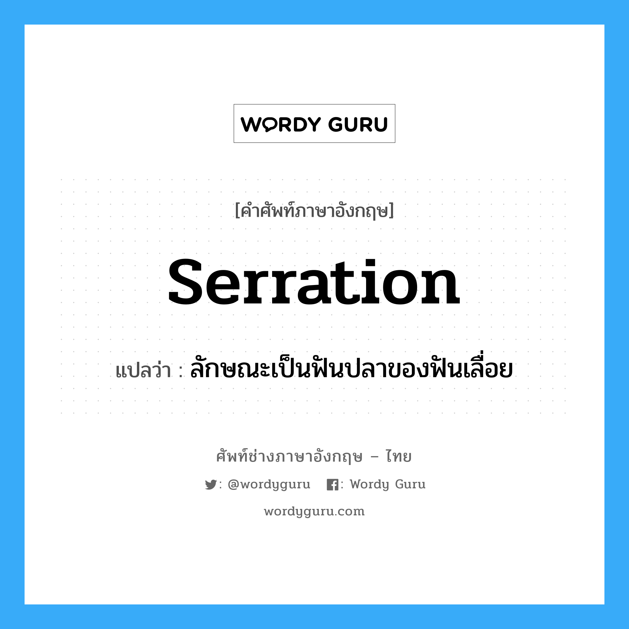 serration แปลว่า?, คำศัพท์ช่างภาษาอังกฤษ - ไทย serration คำศัพท์ภาษาอังกฤษ serration แปลว่า ลักษณะเป็นฟันปลาของฟันเลื่อย