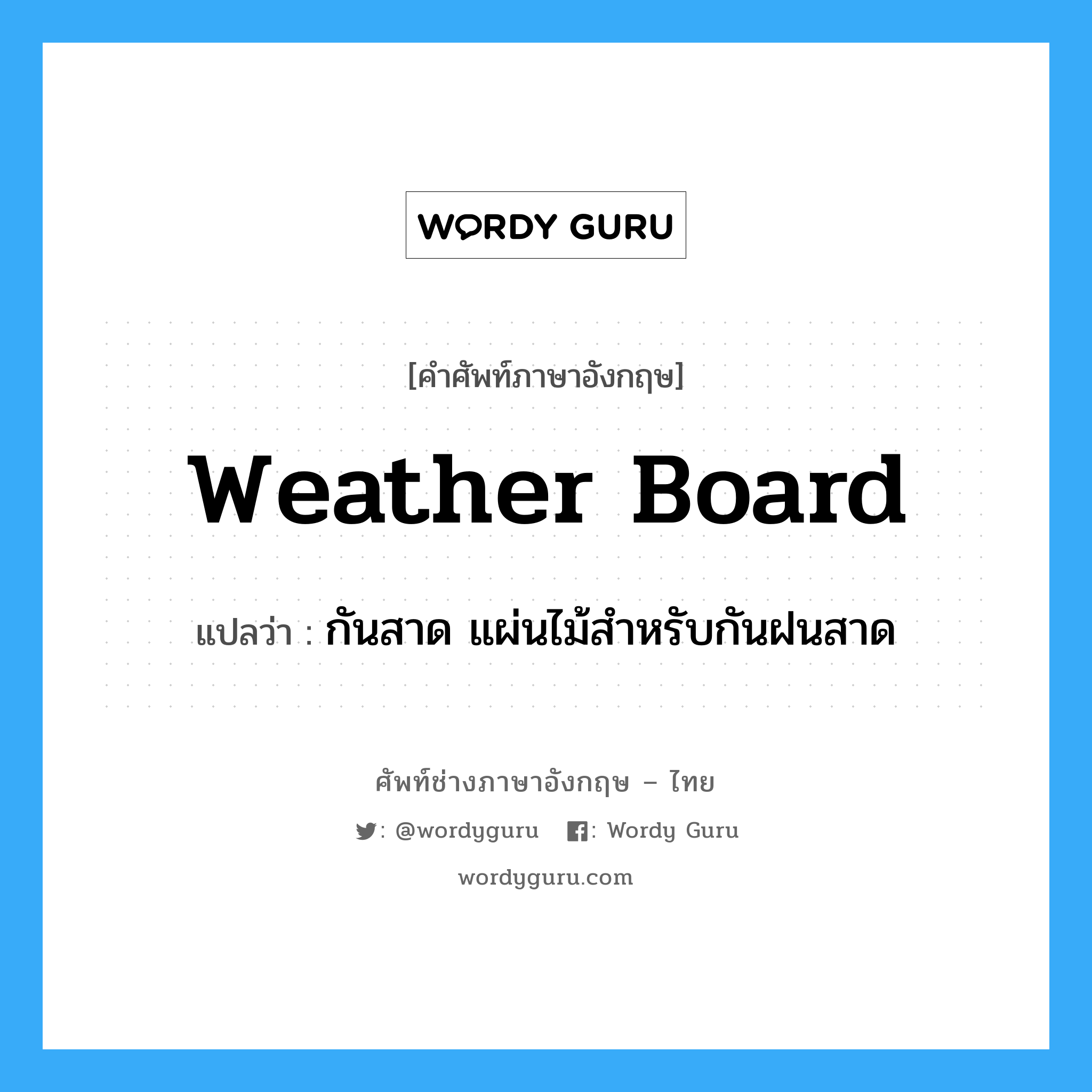 weather board แปลว่า?, คำศัพท์ช่างภาษาอังกฤษ - ไทย weather board คำศัพท์ภาษาอังกฤษ weather board แปลว่า กันสาด แผ่นไม้สำหรับกันฝนสาด