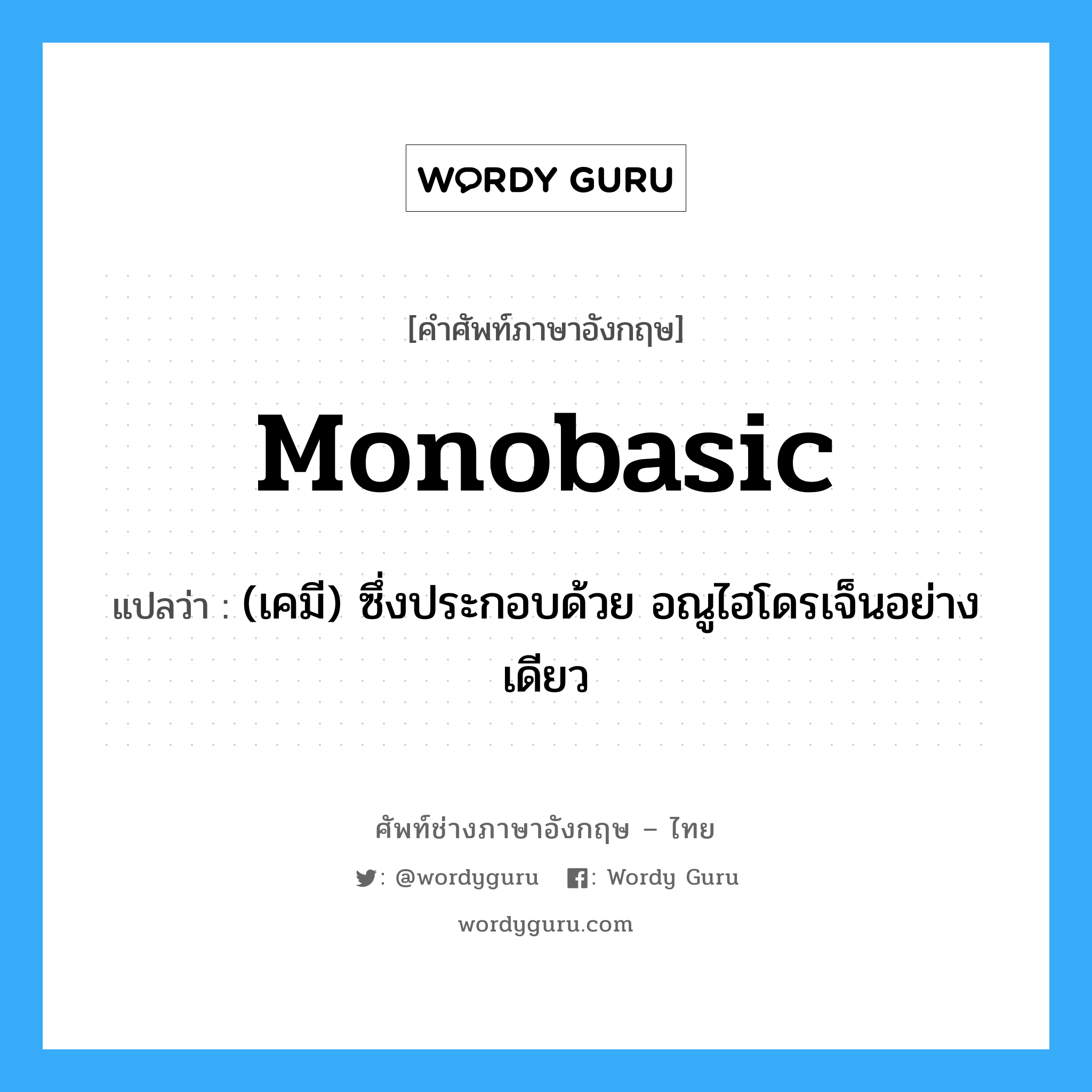 monobasic แปลว่า?, คำศัพท์ช่างภาษาอังกฤษ - ไทย monobasic คำศัพท์ภาษาอังกฤษ monobasic แปลว่า (เคมี) ซึ่งประกอบด้วย อณูไฮโดรเจ็นอย่างเดียว