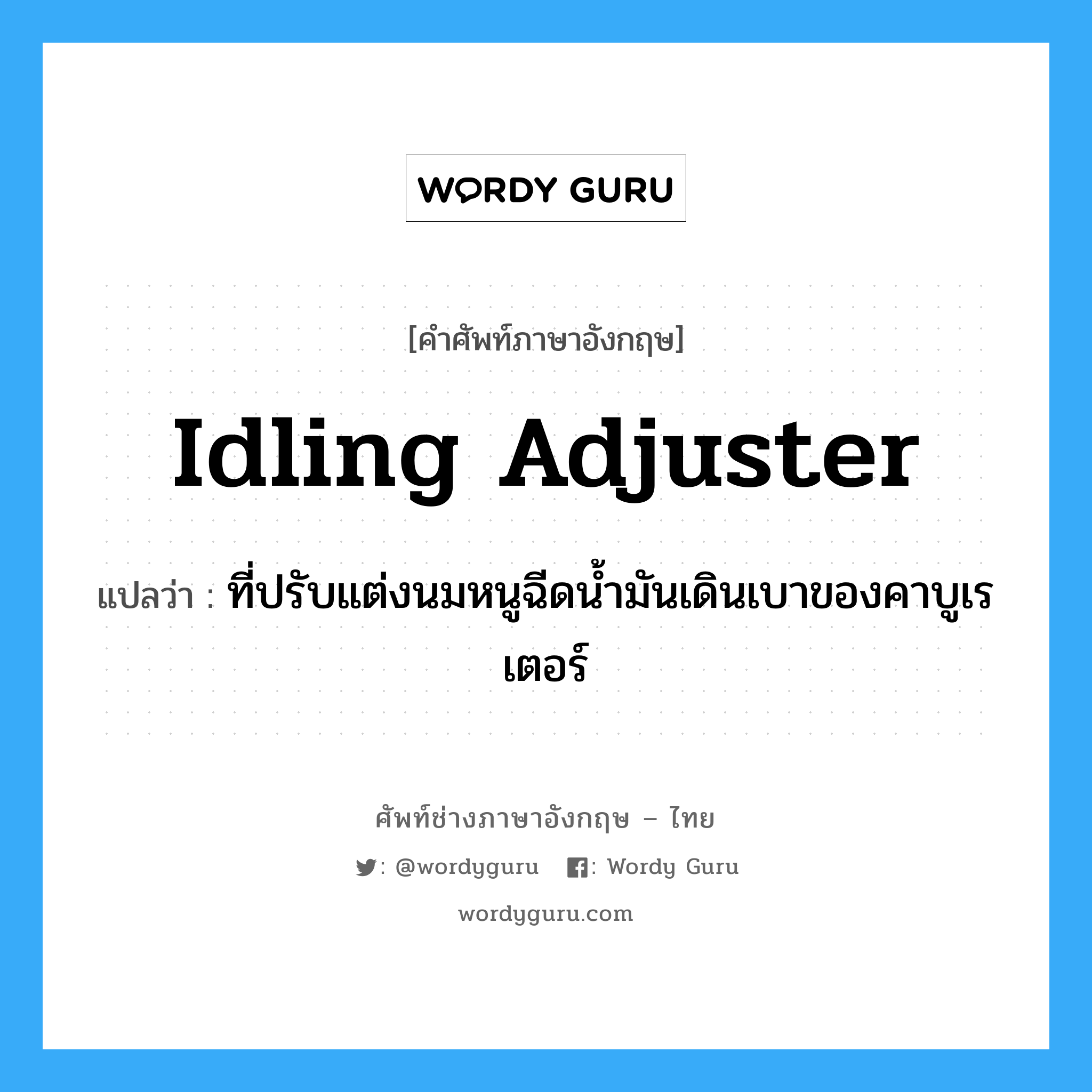 idling adjuster แปลว่า?, คำศัพท์ช่างภาษาอังกฤษ - ไทย idling adjuster คำศัพท์ภาษาอังกฤษ idling adjuster แปลว่า ที่ปรับแต่งนมหนูฉีดน้ำมันเดินเบาของคาบูเรเตอร์