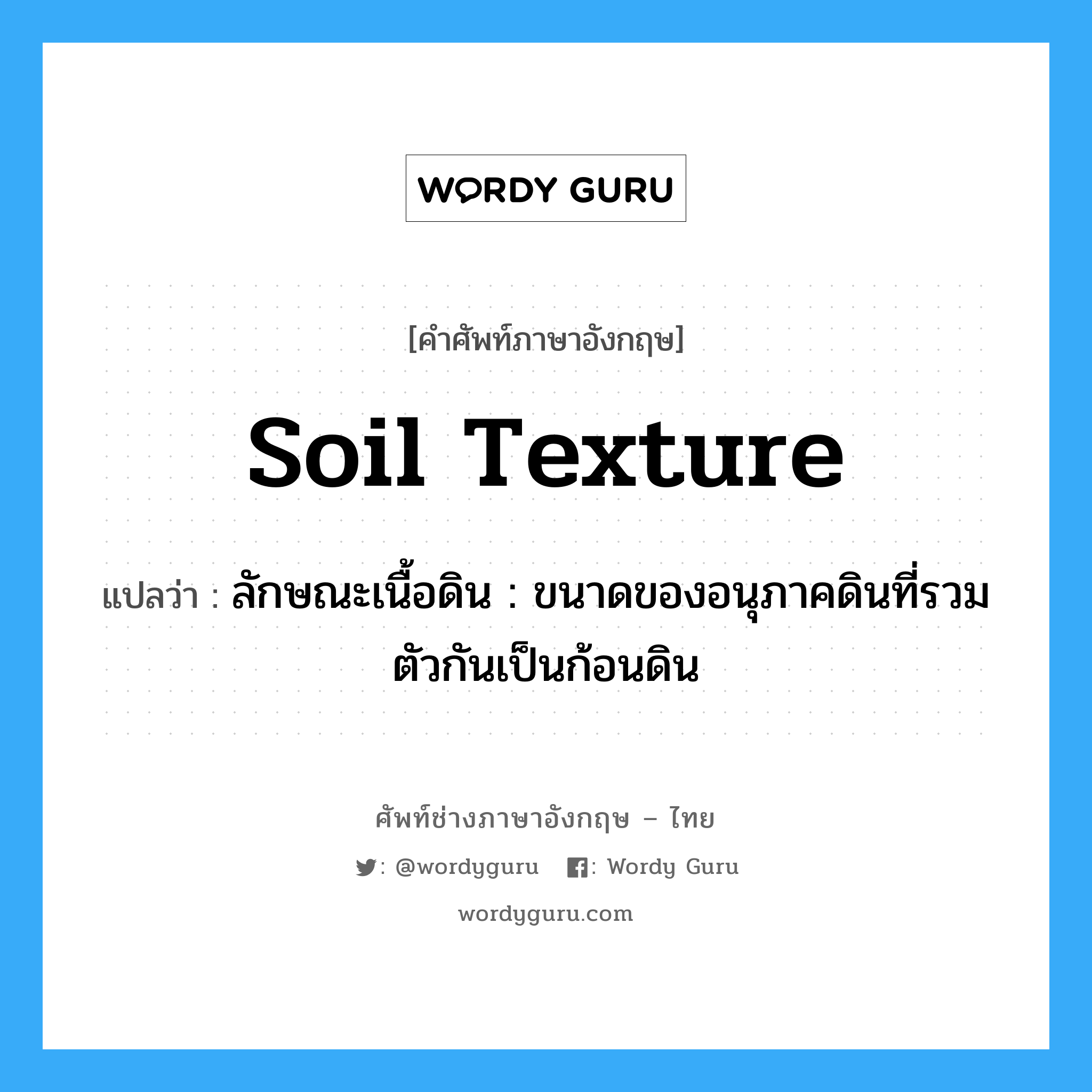 soil texture แปลว่า?, คำศัพท์ช่างภาษาอังกฤษ - ไทย soil texture คำศัพท์ภาษาอังกฤษ soil texture แปลว่า ลักษณะเนื้อดิน : ขนาดของอนุภาคดินที่รวมตัวกันเป็นก้อนดิน