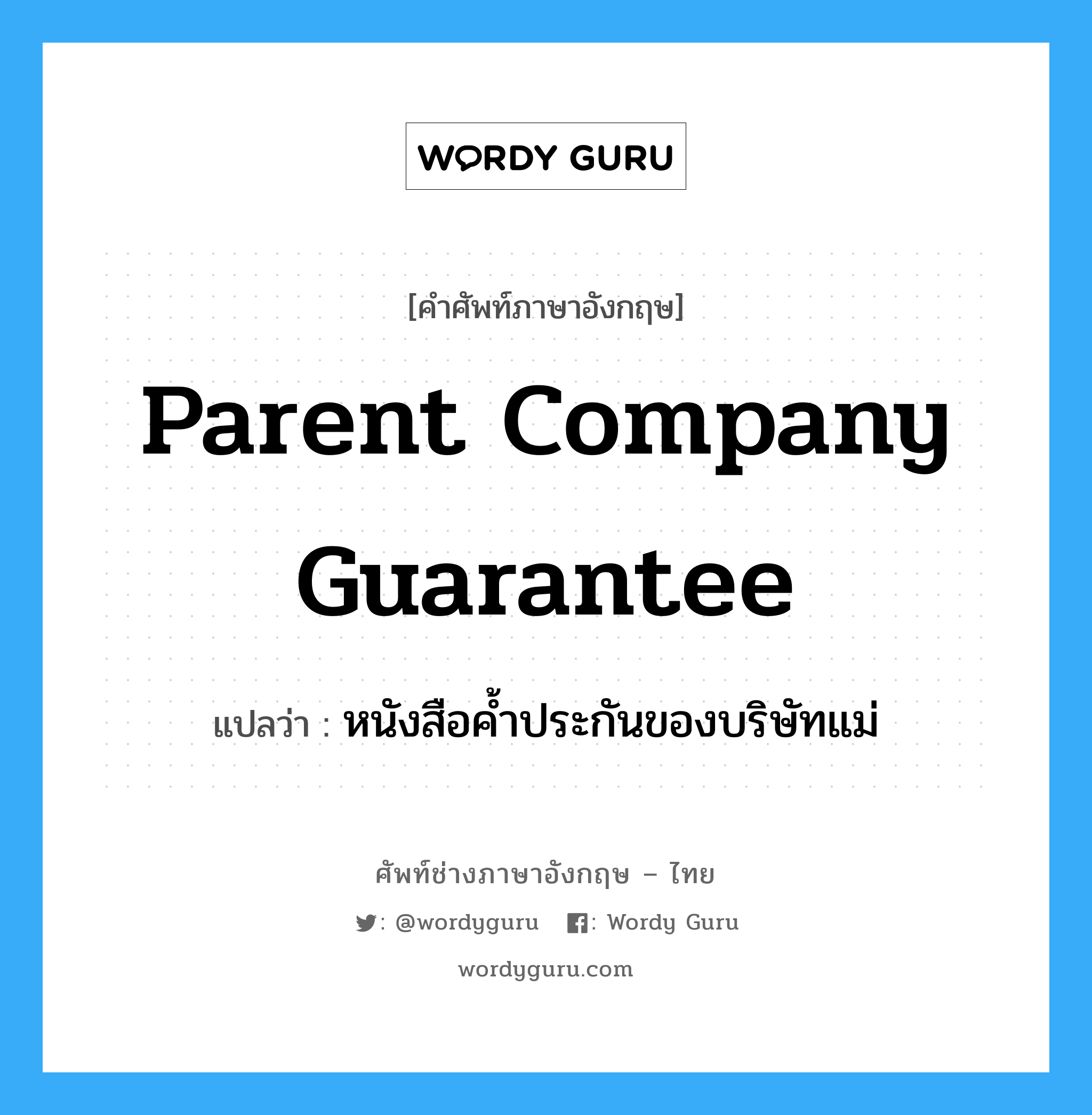 Parent Company Guarantee แปลว่า?, คำศัพท์ช่างภาษาอังกฤษ - ไทย Parent Company Guarantee คำศัพท์ภาษาอังกฤษ Parent Company Guarantee แปลว่า หนังสือค้ำประกันของบริษัทแม่