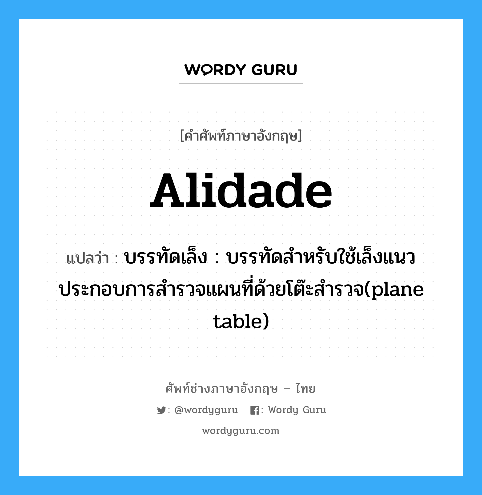 alidade แปลว่า?, คำศัพท์ช่างภาษาอังกฤษ - ไทย alidade คำศัพท์ภาษาอังกฤษ alidade แปลว่า บรรทัดเล็ง : บรรทัดสำหรับใช้เล็งแนวประกอบการสำรวจแผนที่ด้วยโต๊ะสำรวจ(plane table)