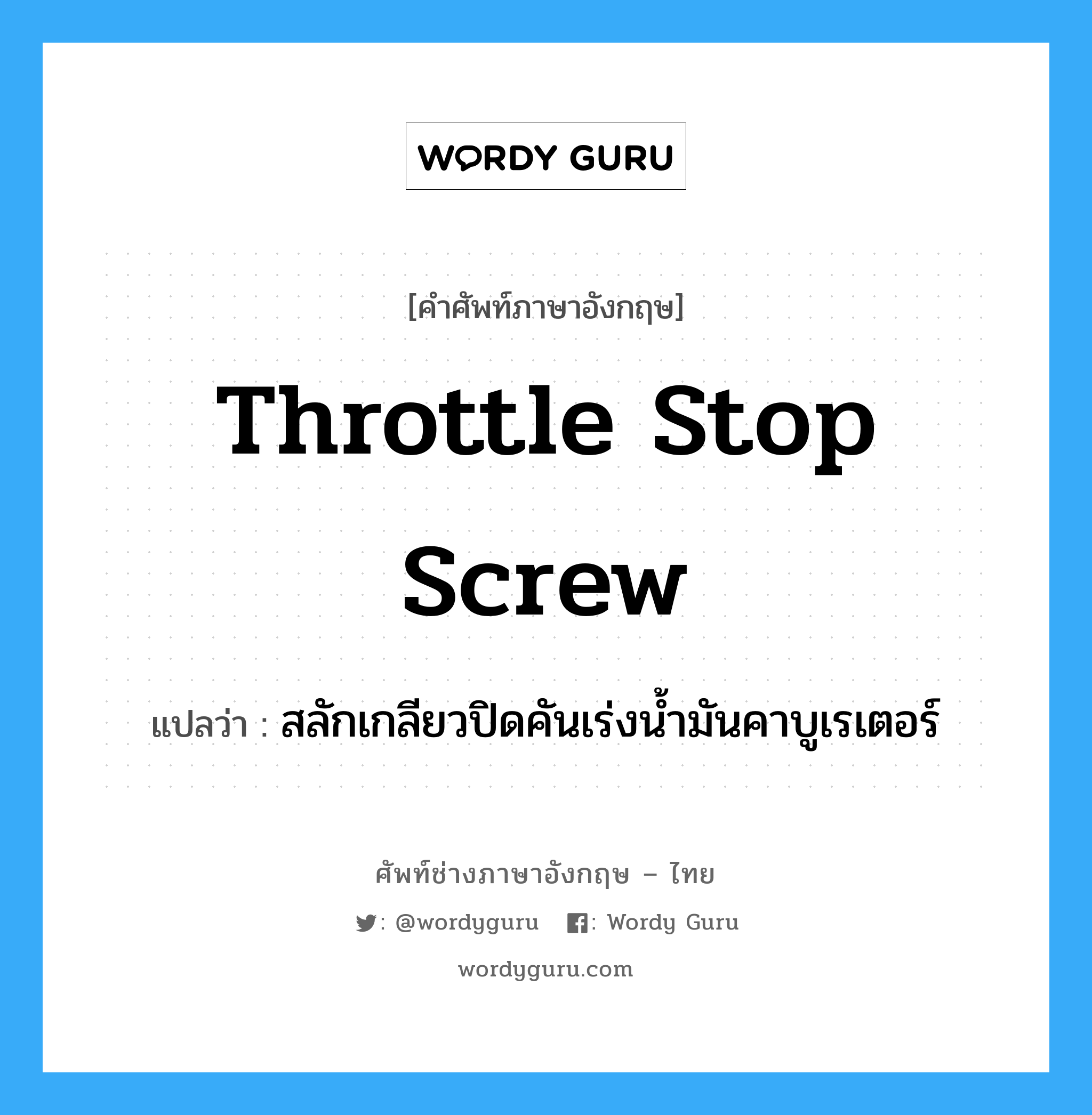 throttle stop screw แปลว่า?, คำศัพท์ช่างภาษาอังกฤษ - ไทย throttle stop screw คำศัพท์ภาษาอังกฤษ throttle stop screw แปลว่า สลักเกลียวปิดคันเร่งน้ำมันคาบูเรเตอร์