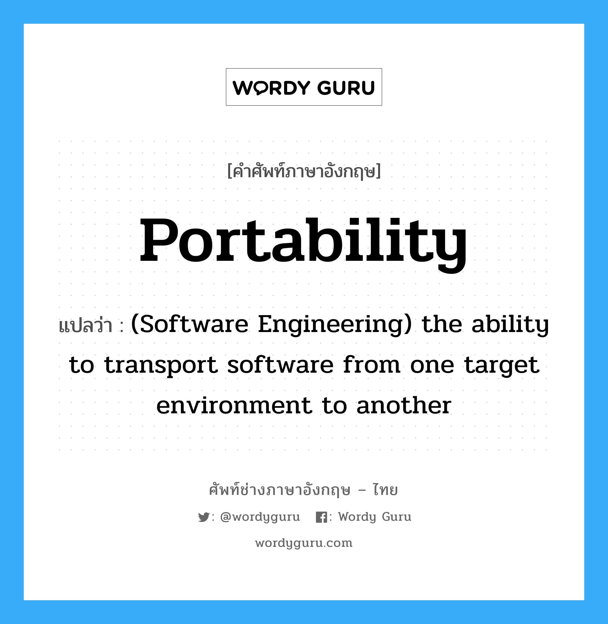 Portability แปลว่า?, คำศัพท์ช่างภาษาอังกฤษ - ไทย Portability คำศัพท์ภาษาอังกฤษ Portability แปลว่า (Software Engineering) the ability to transport software from one target environment to another