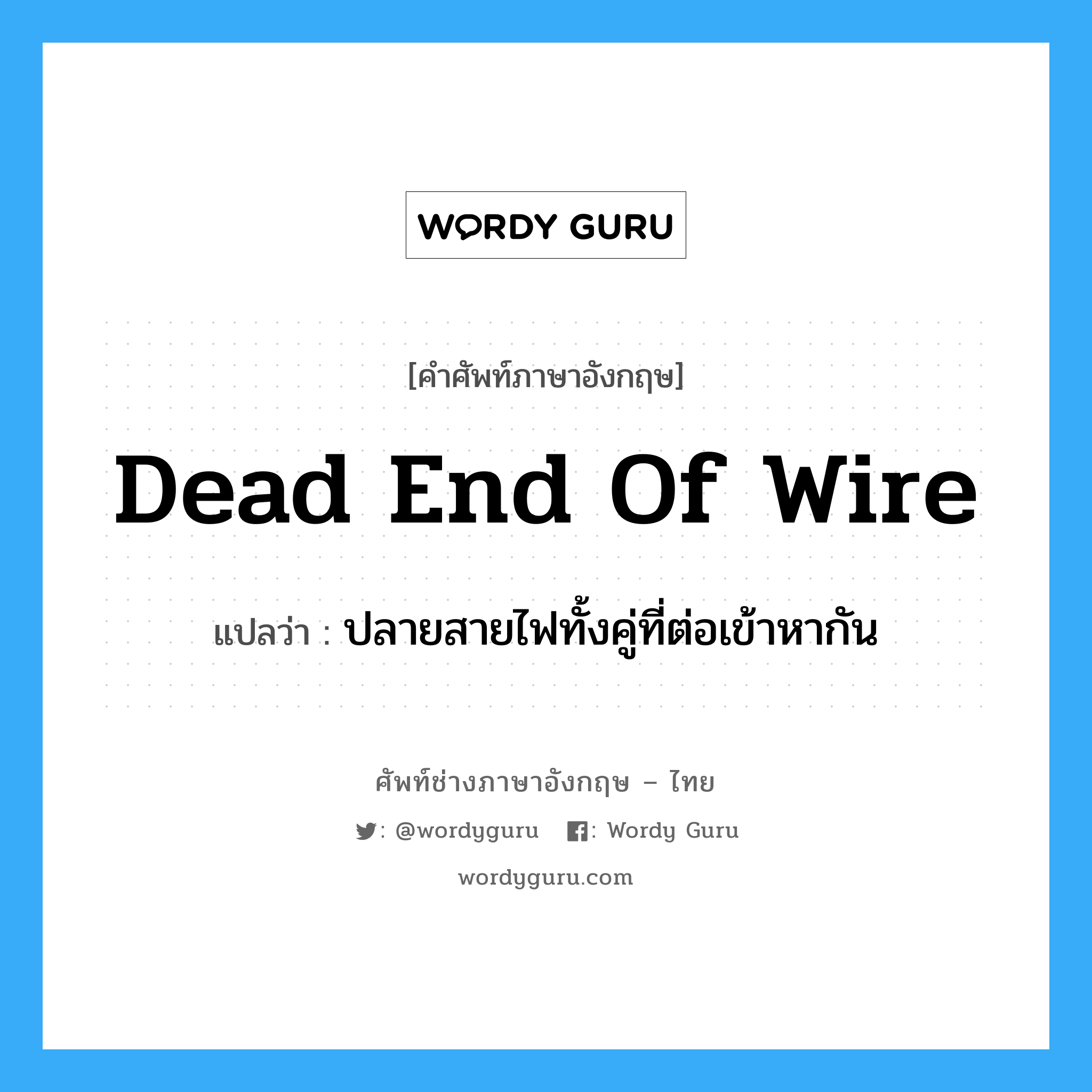 dead end of wire แปลว่า?, คำศัพท์ช่างภาษาอังกฤษ - ไทย dead end of wire คำศัพท์ภาษาอังกฤษ dead end of wire แปลว่า ปลายสายไฟทั้งคู่ที่ต่อเข้าหากัน
