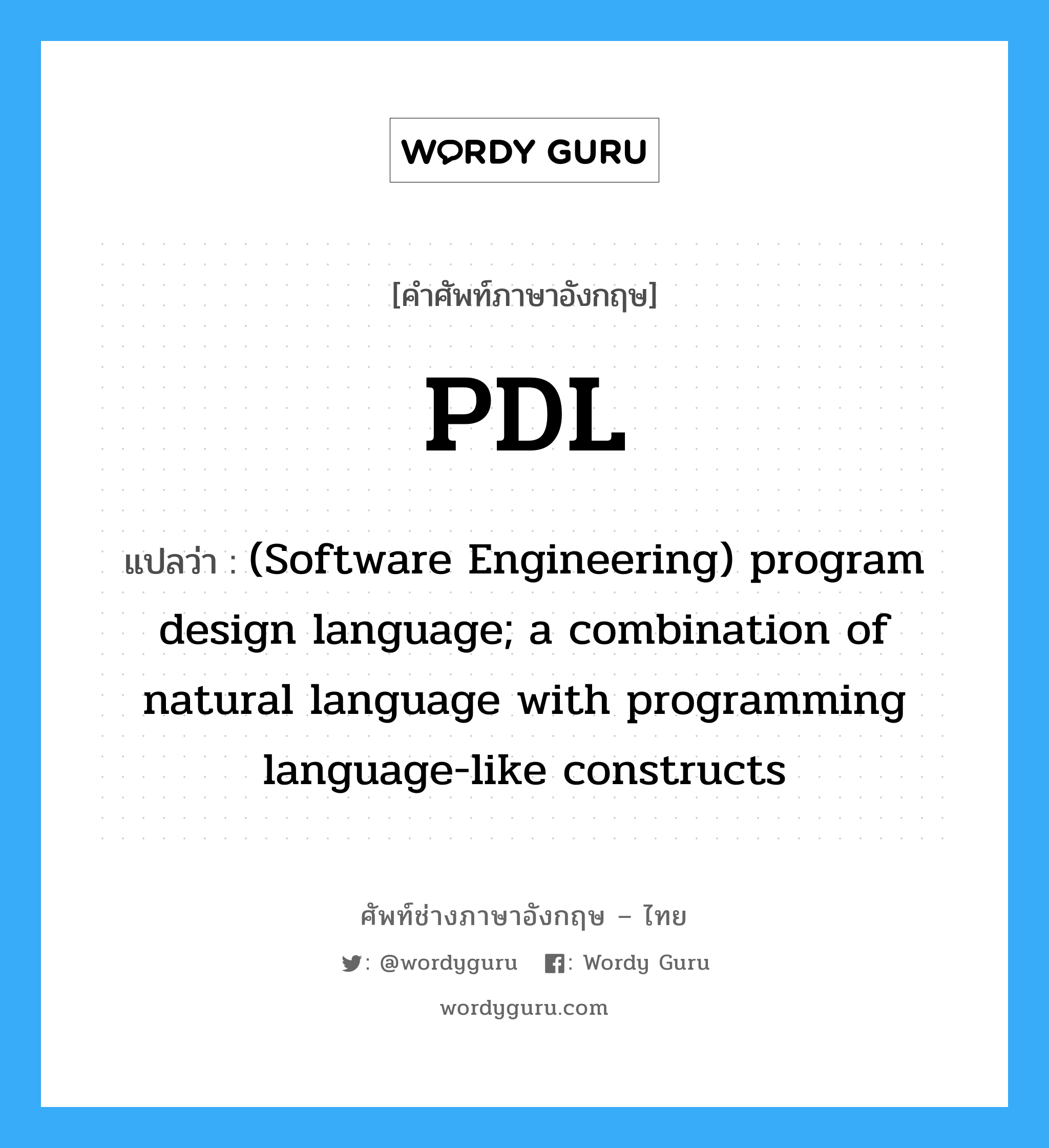 (Software Engineering) program design language; a combination of natural language with programming language-like constructs ภาษาอังกฤษ?, คำศัพท์ช่างภาษาอังกฤษ - ไทย (Software Engineering) program design language; a combination of natural language with programming language-like constructs คำศัพท์ภาษาอังกฤษ (Software Engineering) program design language; a combination of natural language with programming language-like constructs แปลว่า PDL