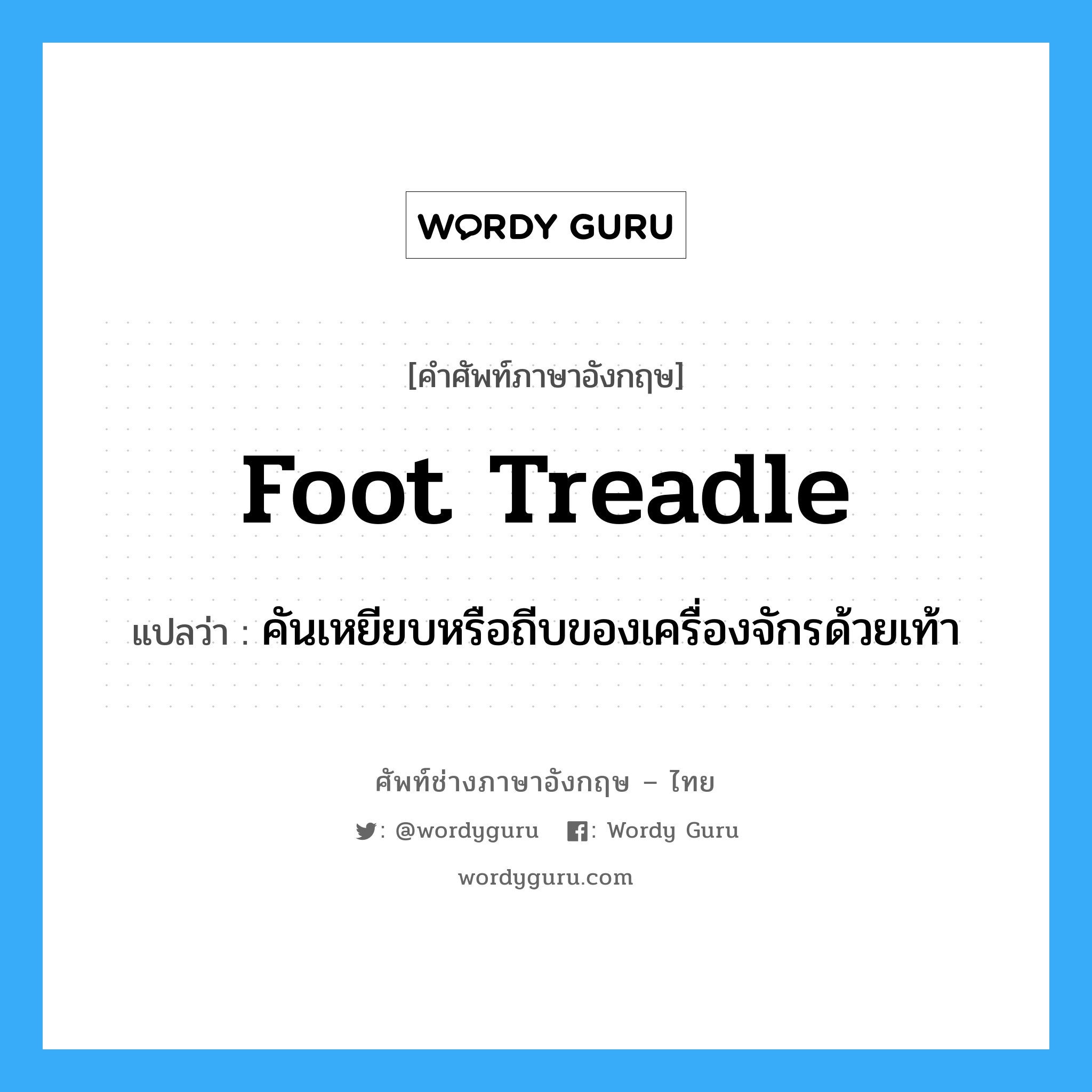 foot treadle แปลว่า?, คำศัพท์ช่างภาษาอังกฤษ - ไทย foot treadle คำศัพท์ภาษาอังกฤษ foot treadle แปลว่า คันเหยียบหรือถีบของเครื่องจักรด้วยเท้า