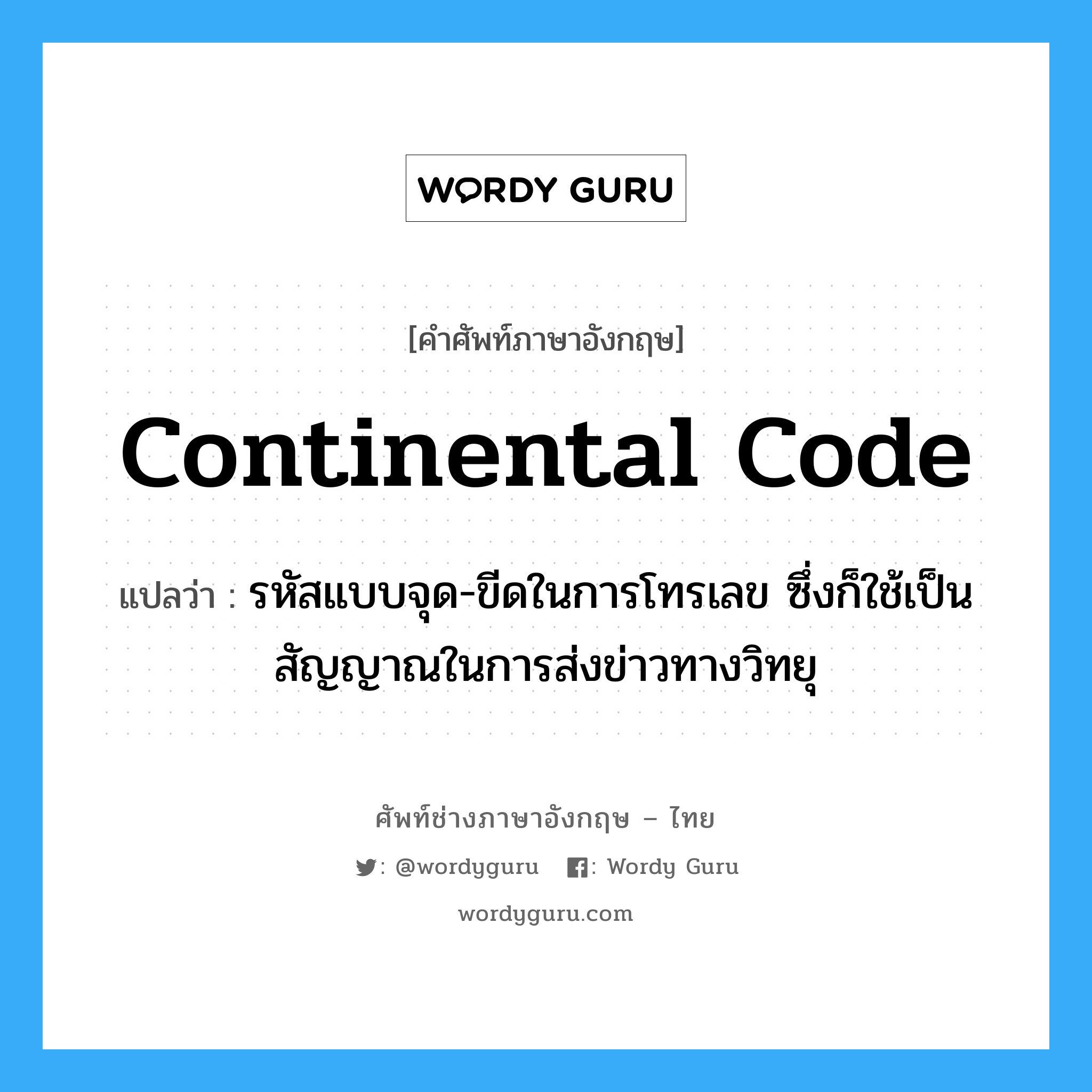 continental code แปลว่า?, คำศัพท์ช่างภาษาอังกฤษ - ไทย continental code คำศัพท์ภาษาอังกฤษ continental code แปลว่า รหัสแบบจุด-ขีดในการโทรเลข ซึ่งก็ใช้เป็นสัญญาณในการส่งข่าวทางวิทยุ