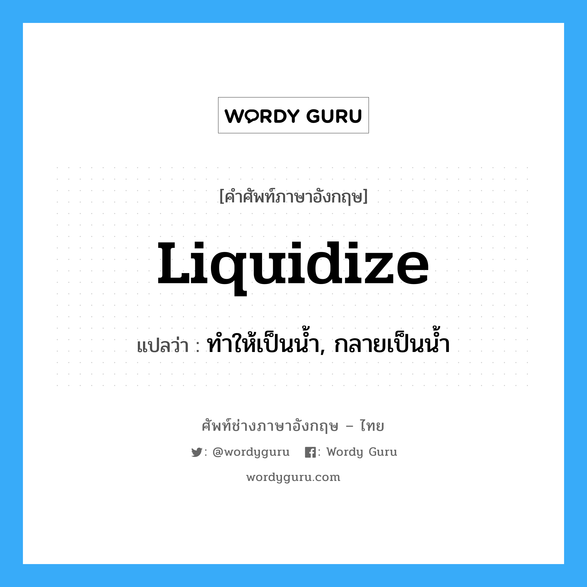 liquidize แปลว่า?, คำศัพท์ช่างภาษาอังกฤษ - ไทย liquidize คำศัพท์ภาษาอังกฤษ liquidize แปลว่า ทำให้เป็นน้ำ, กลายเป็นน้ำ